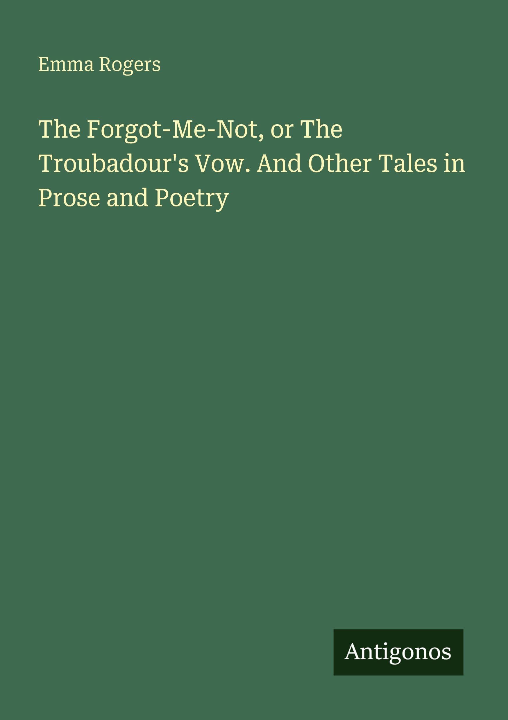 The Forgot-Me-Not, or The Troubadour's Vow. And Other Tales in Prose and Poetry Classics
