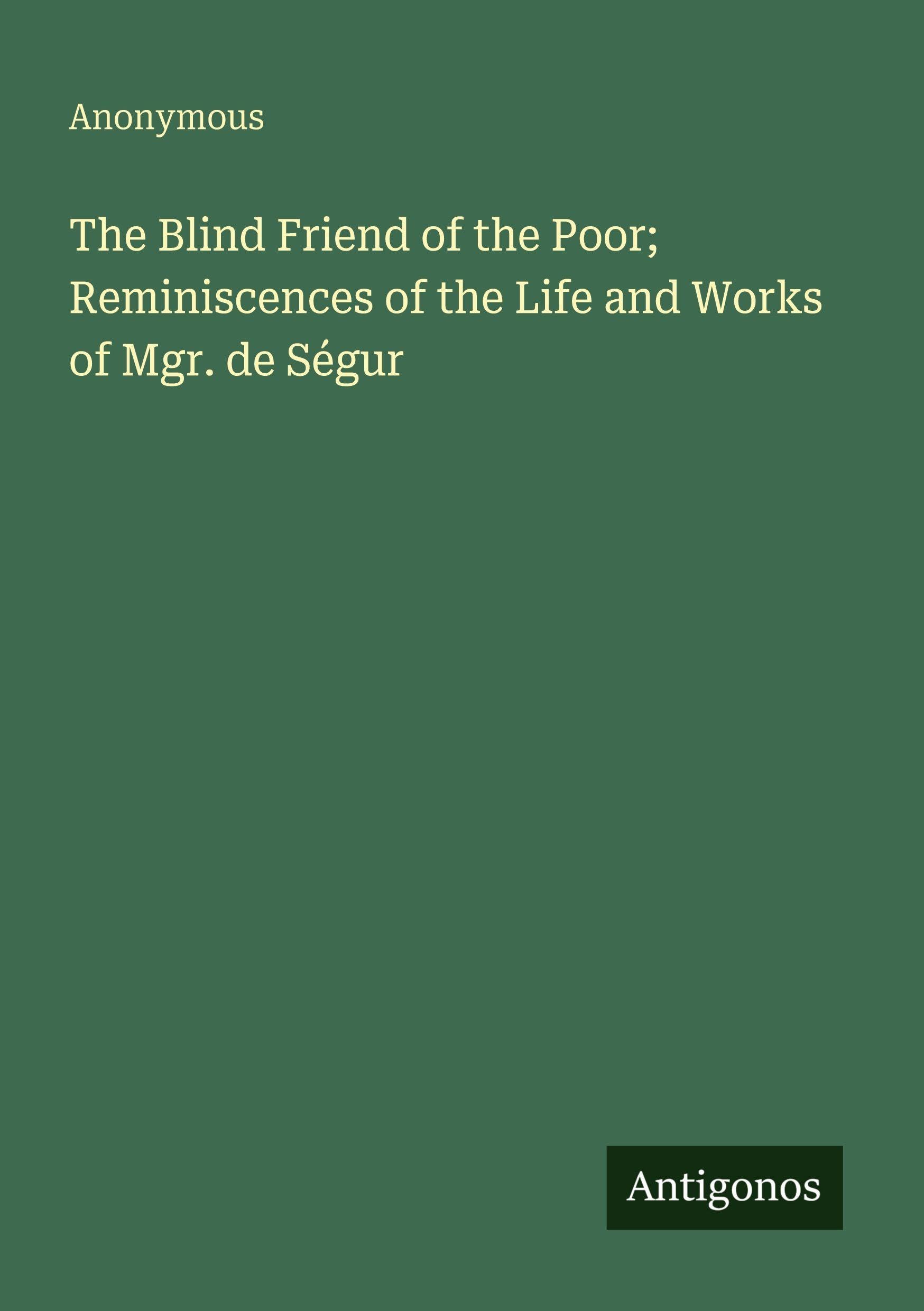 The Blind Friend of the Poor; Reminiscences of the Life and Works of Mgr. de Ségur Classics