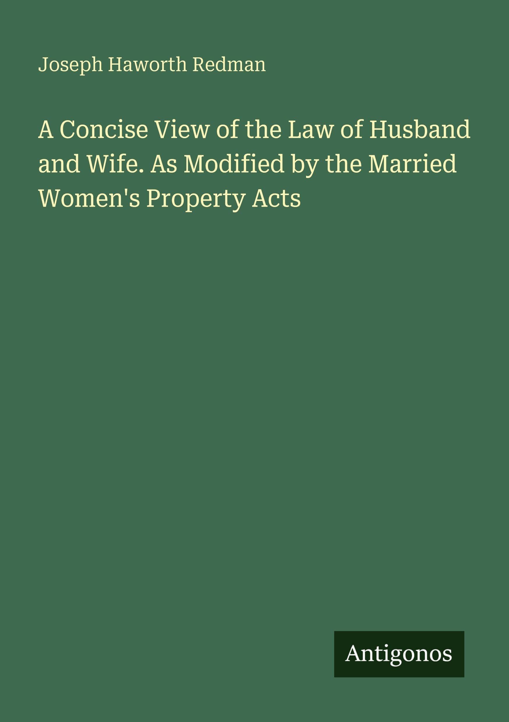 A Concise View of the Law of Husband and Wife. As Modified by the Married Women's Property Acts Classics