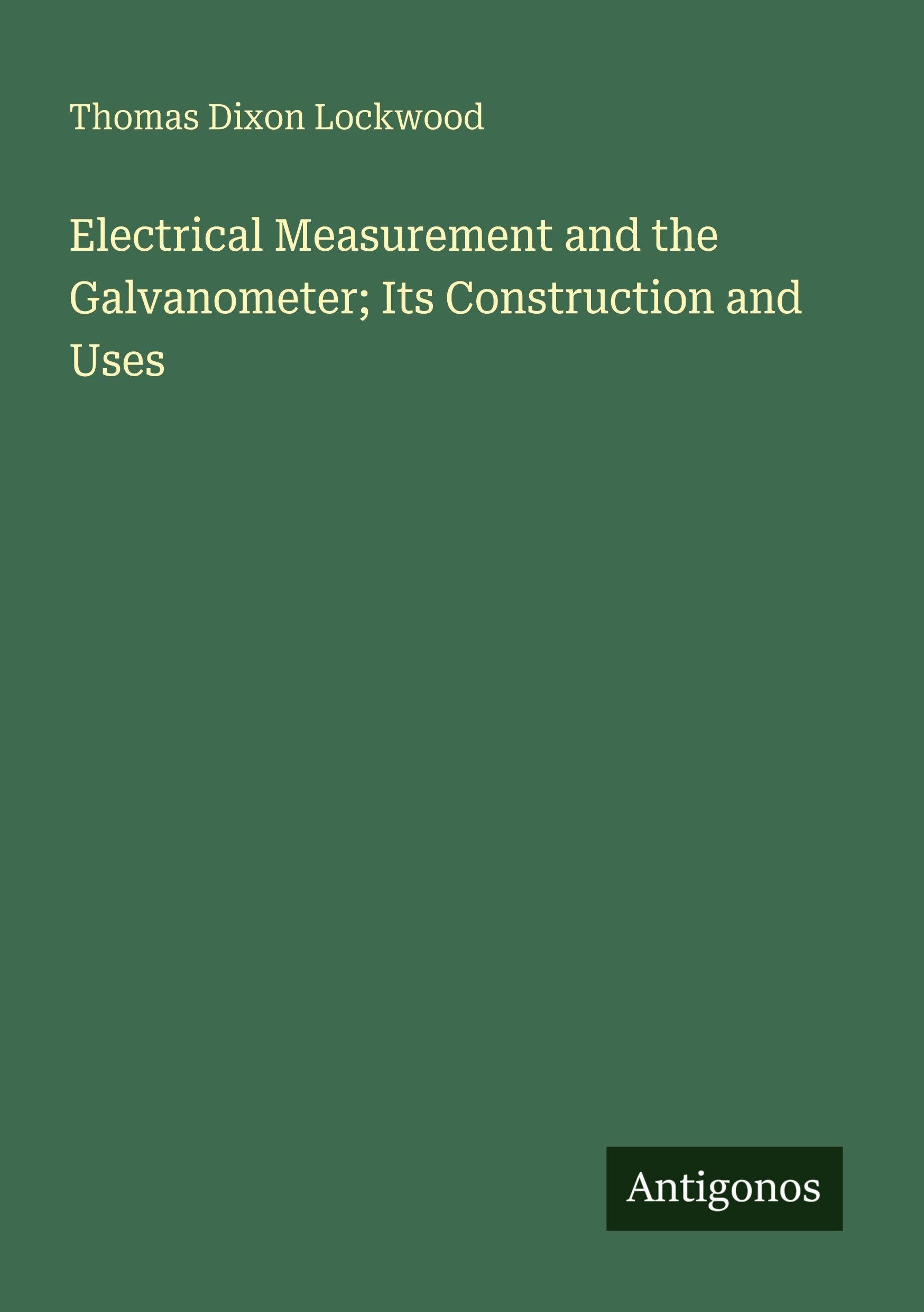 Electrical Measurement and the Galvanometer; Its Construction and Uses Classics