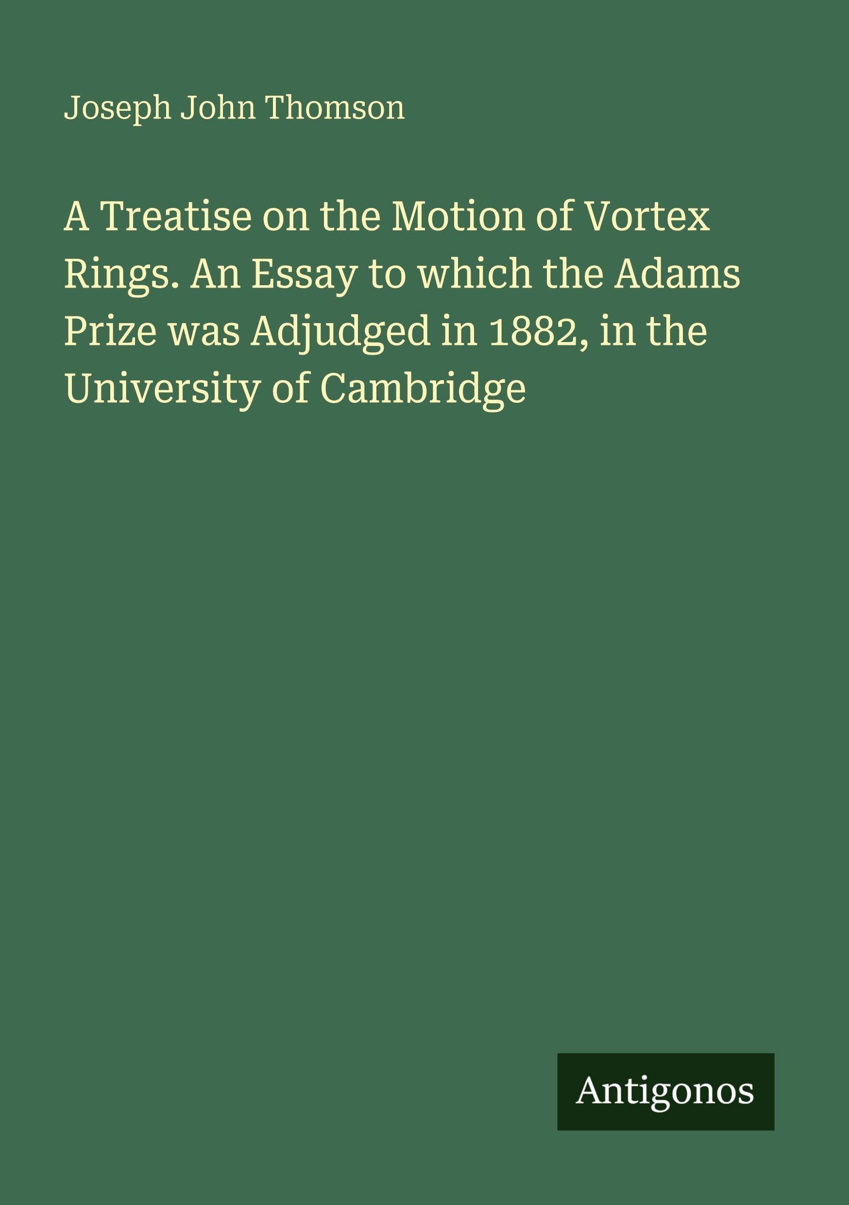 A Treatise on the Motion of Vortex Rings. An Essay to which the Adams Prize was Adjudged in 1882, in the University of Cambridge Classics