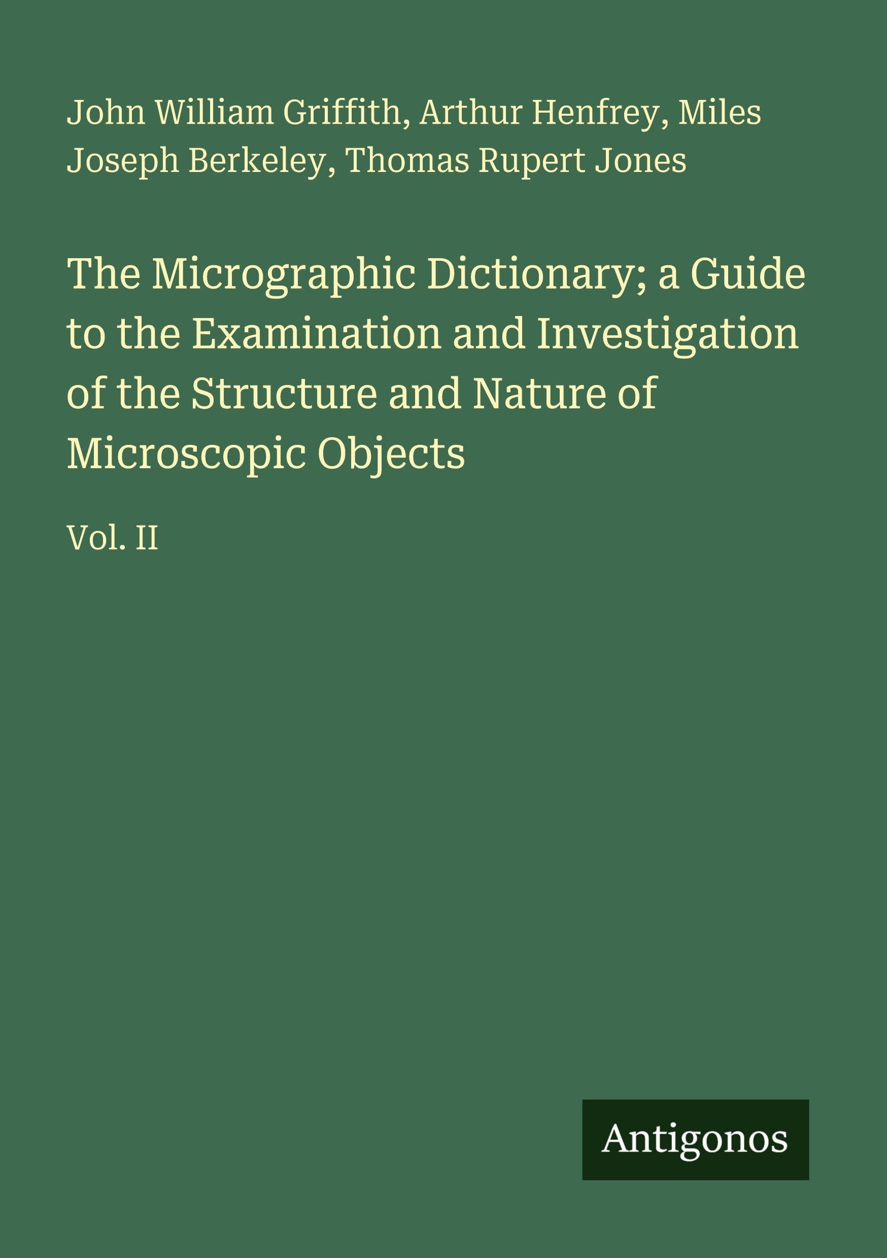 The Micrographic Dictionary; a Guide to the Examination and Investigation of the Structure and Nature of Microscopic Objects Classics