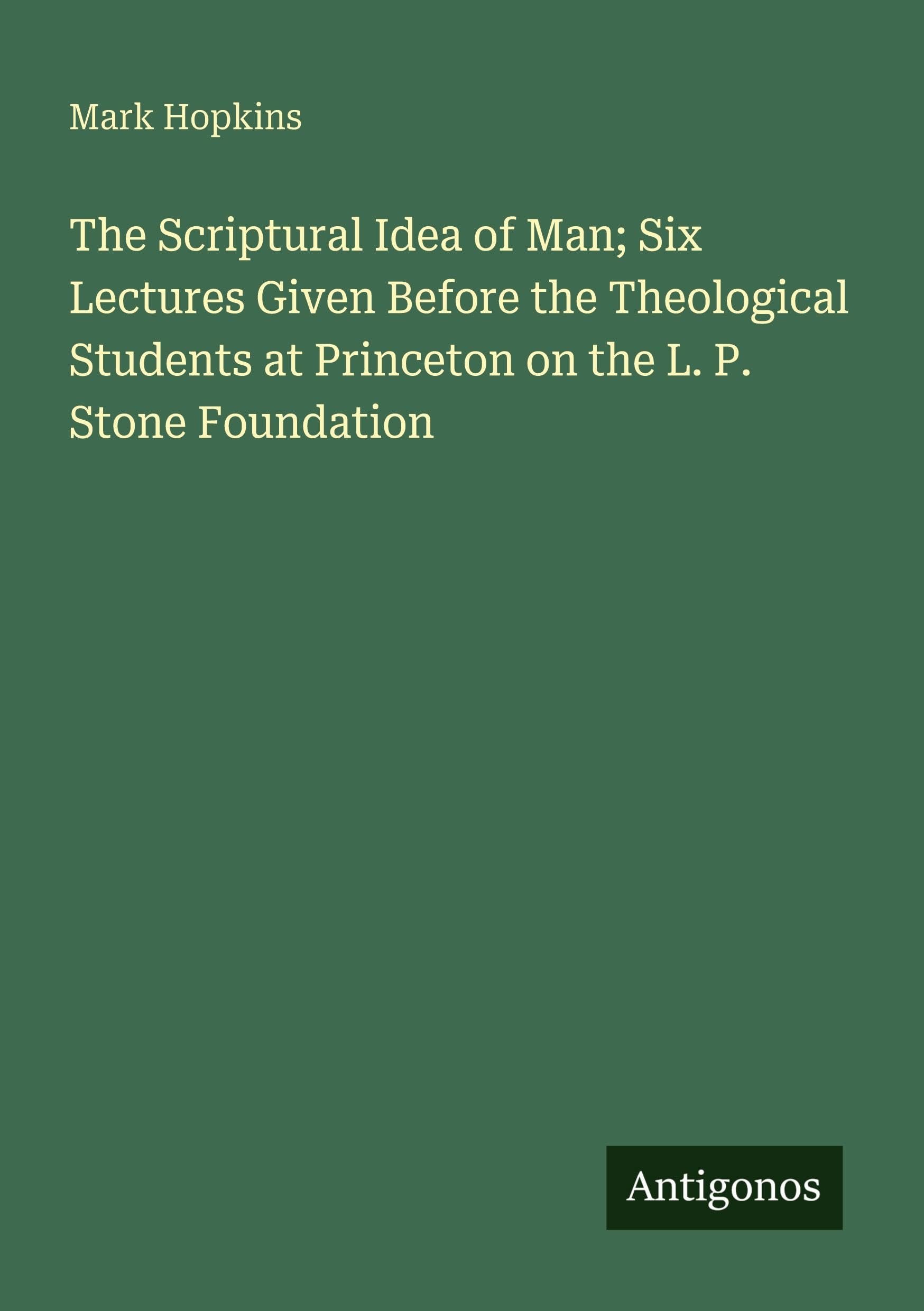 The Scriptural Idea of Man; Six Lectures Given Before the Theological Students at Princeton on the L. P. Stone Foundation Classics