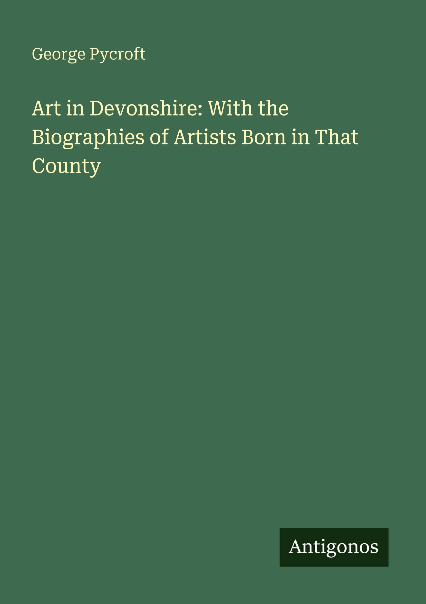 Art in Devonshire: With the Biographies of Artists Born in That County Classics
