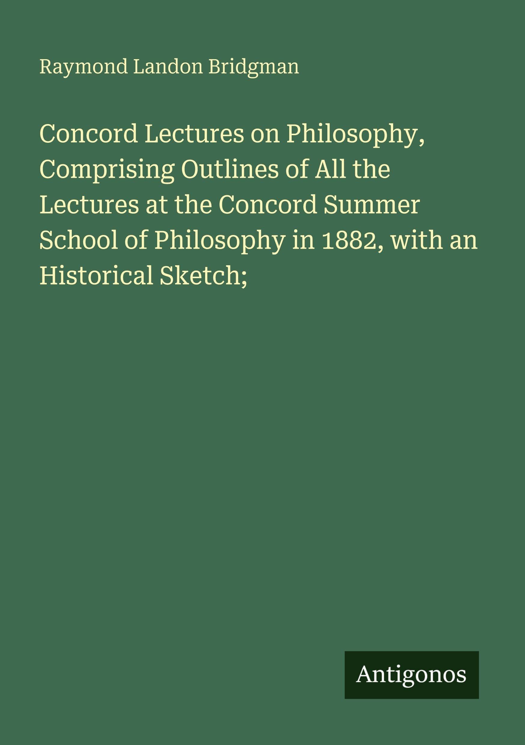 Concord Lectures on Philosophy, Comprising Outlines of All the Lectures at the Concord Summer School of Philosophy in 1882, with an Historical Sketch; Classics