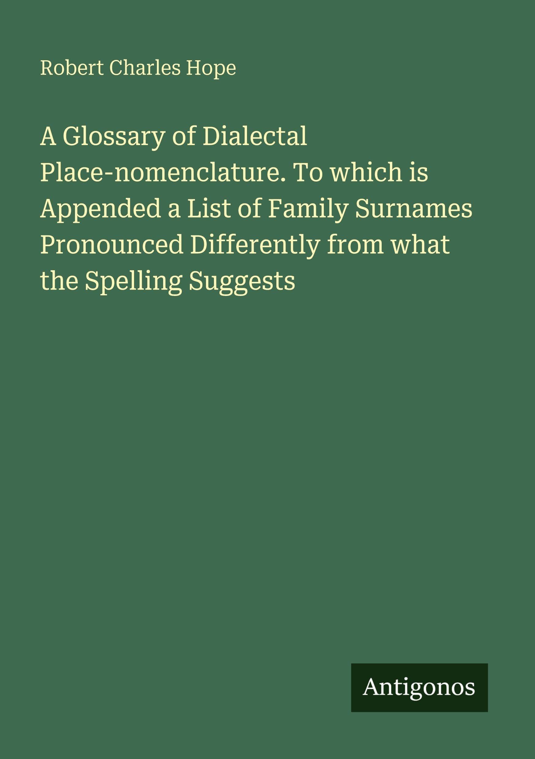 A Glossary of Dialectal Place-nomenclature. To which is Appended a List of Family Surnames Pronounced Differently from what the Spelling Suggests Classics