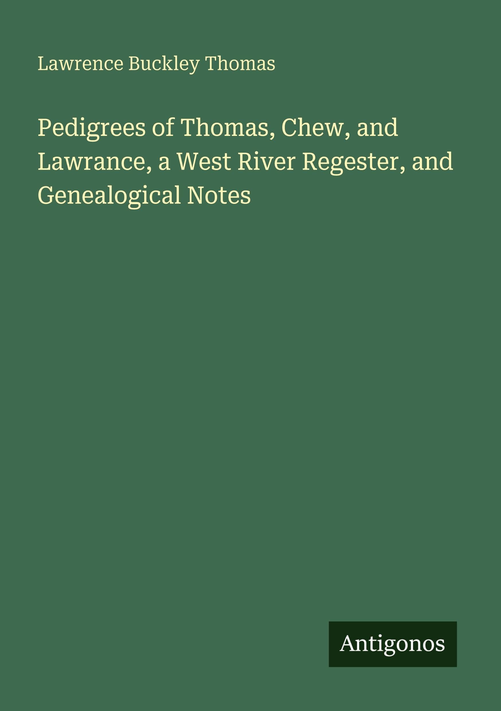 Pedigrees of Thomas, Chew, and Lawrance, a West River Regester, and Genealogical Notes Classics