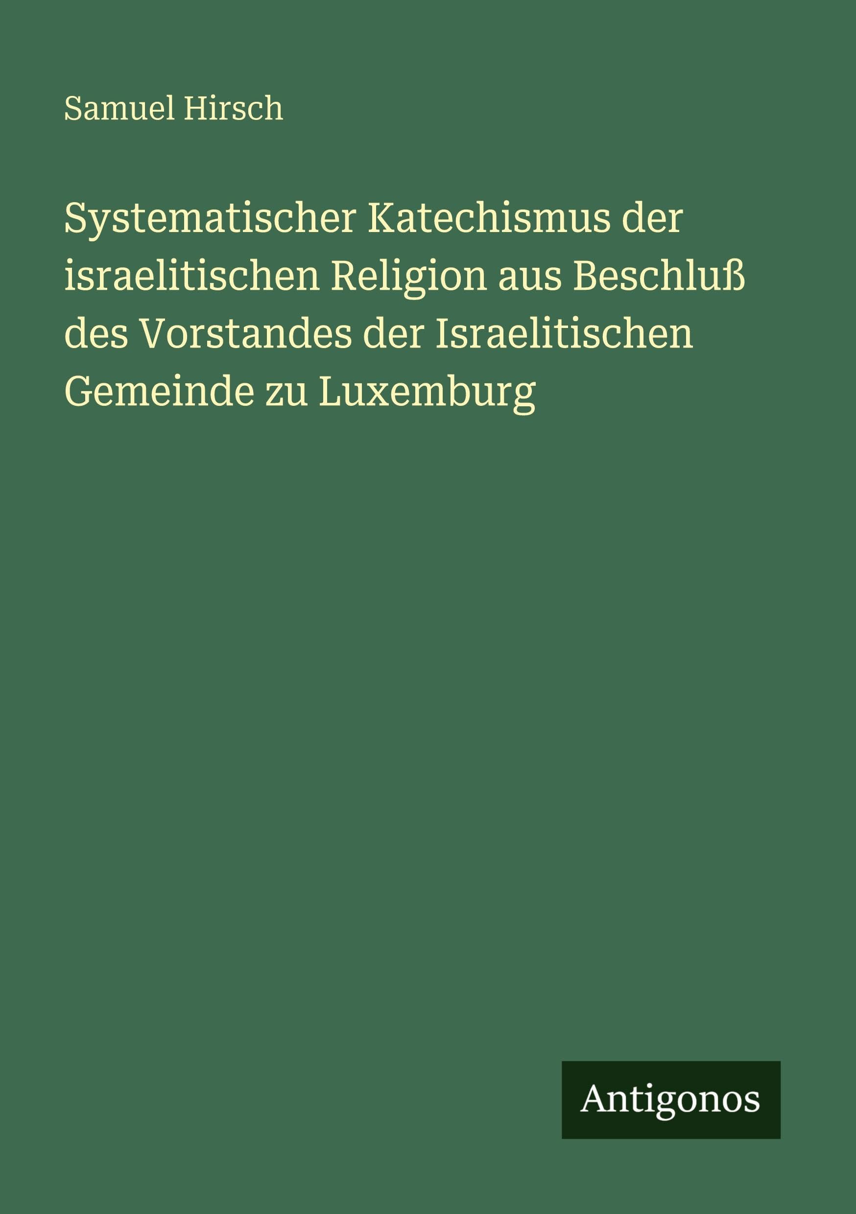 Systematischer Katechismus der israelitischen Religion aus Beschluß des Vorstandes der Israelitischen Gemeinde zu Luxemburg Contemporary literature