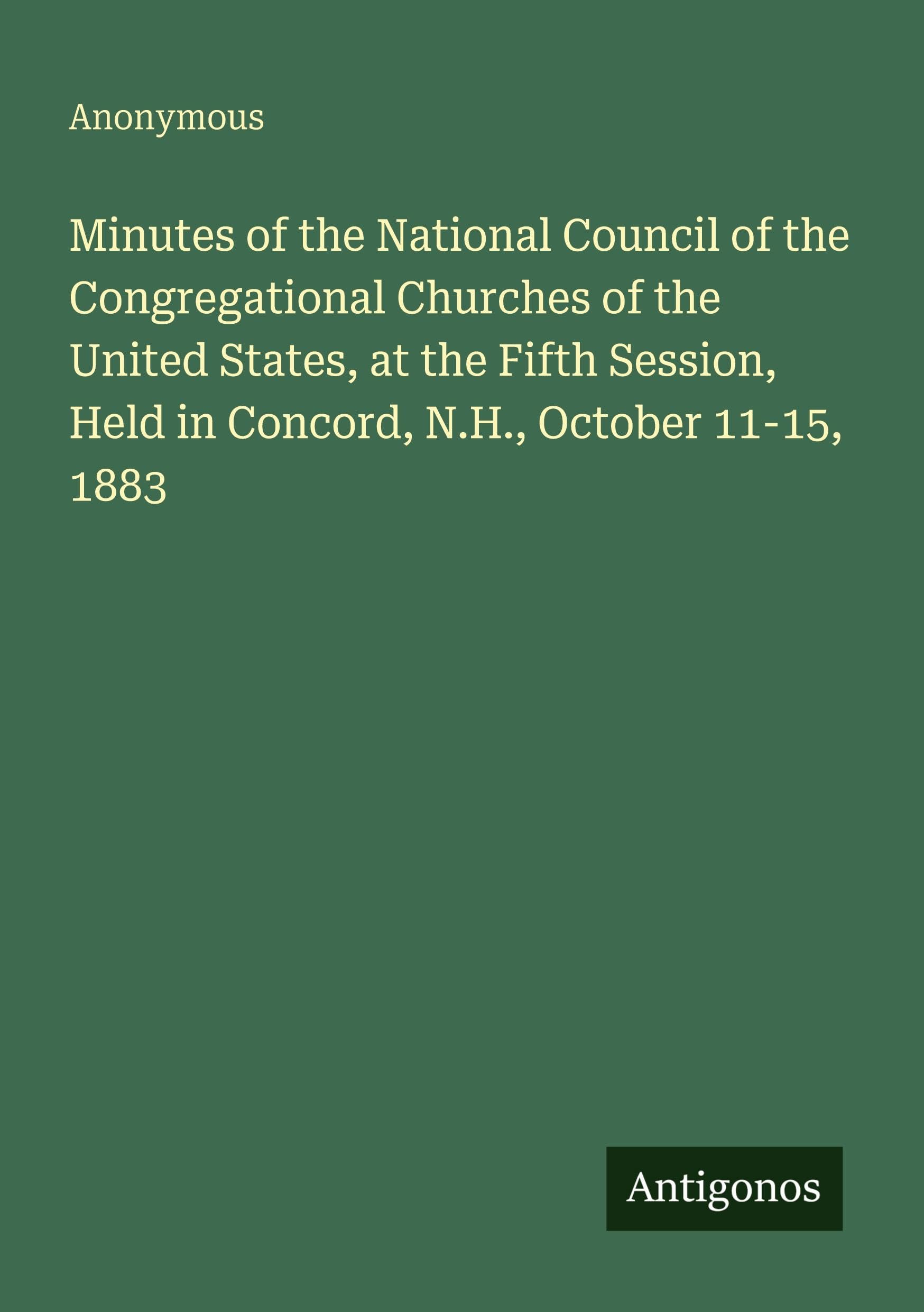 Minutes of the National Council of the Congregational Churches of the United States, at the Fifth Session, Held in Concord, N.H., October 11-15, 1883 Classics