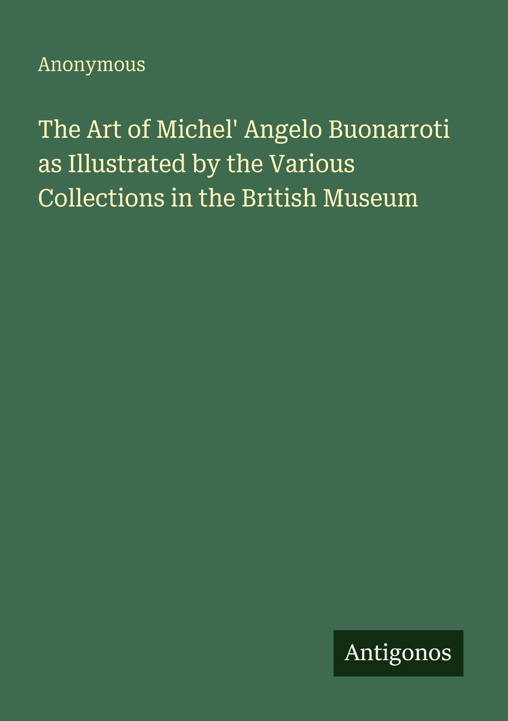 The Art of Michel' Angelo Buonarroti as Illustrated by the Various Collections in the British Museum Classics