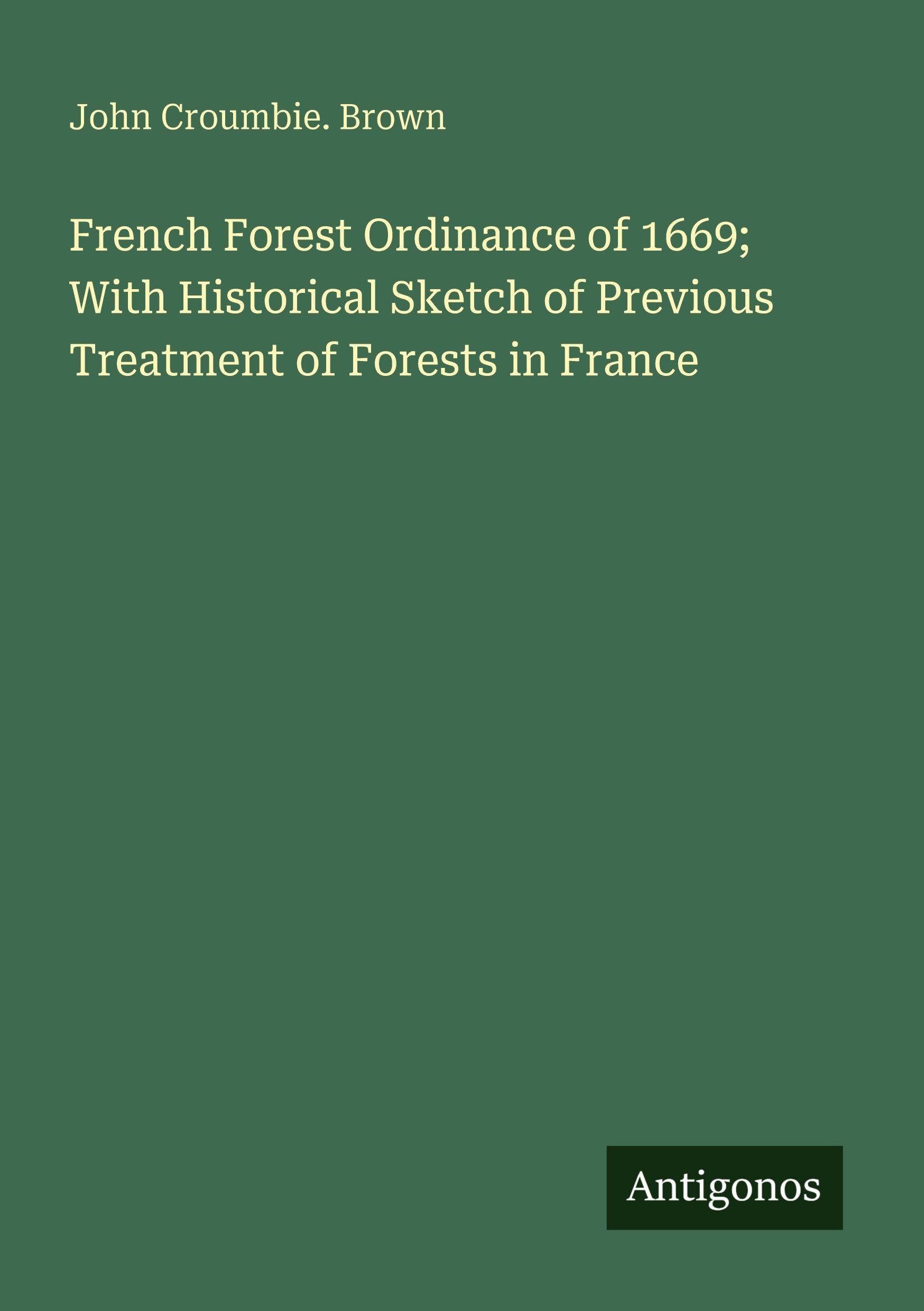 French Forest Ordinance of 1669; With Historical Sketch of Previous Treatment of Forests in France Classics
