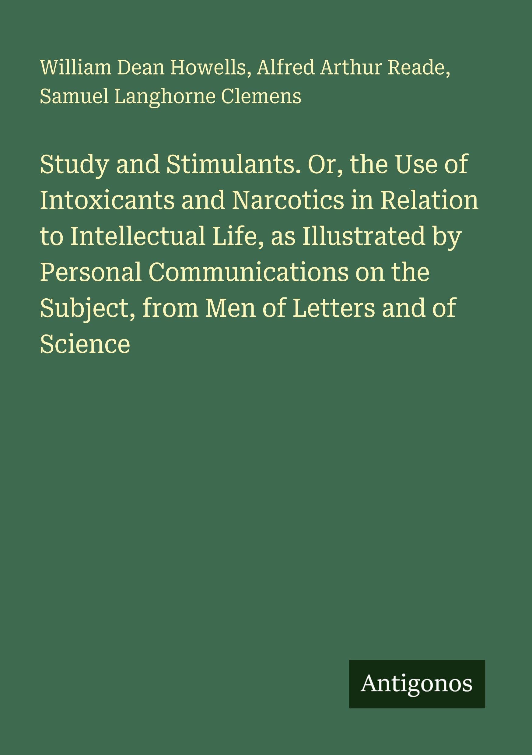 Study and Stimulants. Or, the Use of Intoxicants and Narcotics in Relation to Intellectual Life, as Illustrated by Personal Communications on the Subject, from Men of Letters and of Science Classics