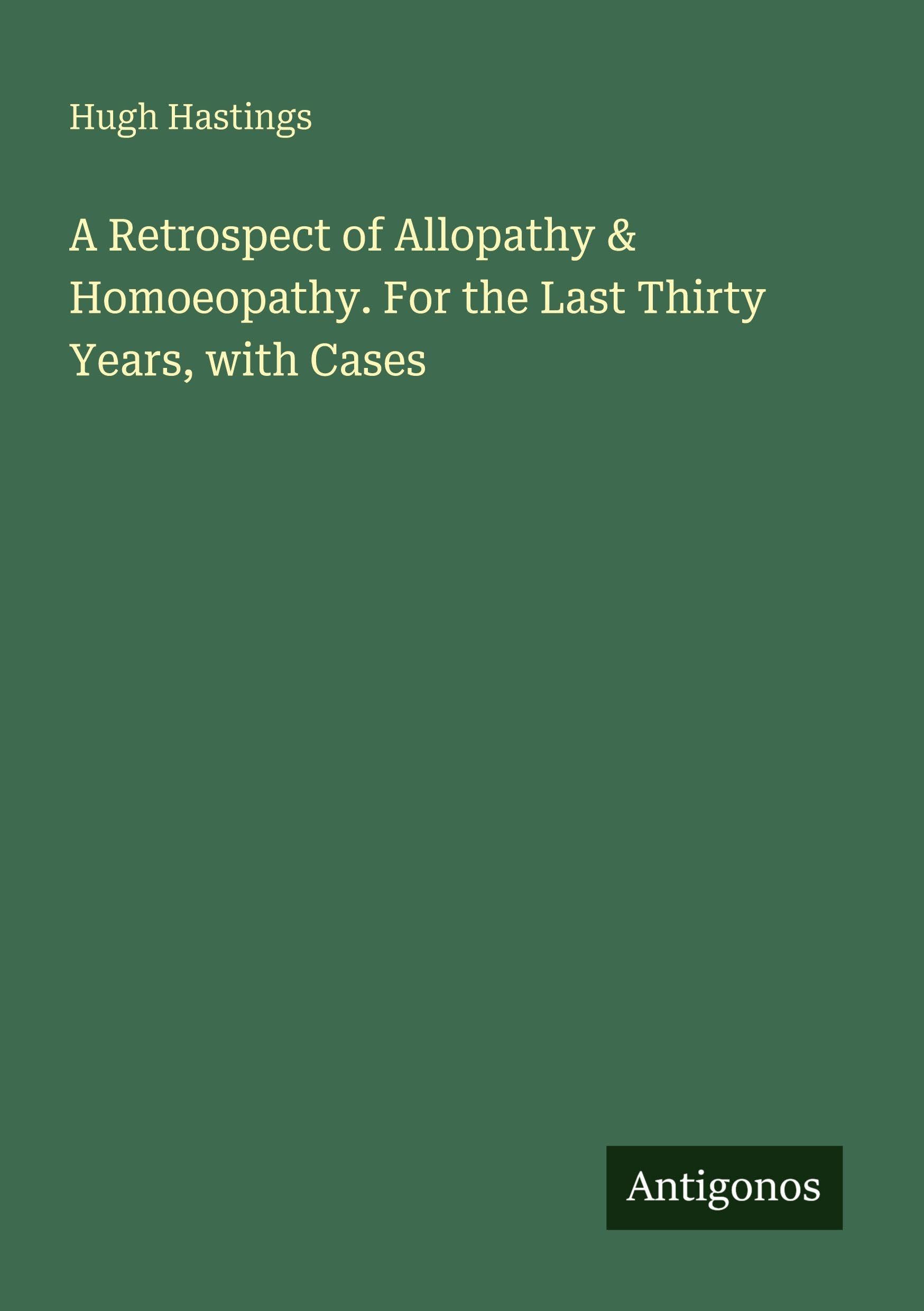 A Retrospect of Allopathy & Homoeopathy. For the Last Thirty Years, with Cases Classics
