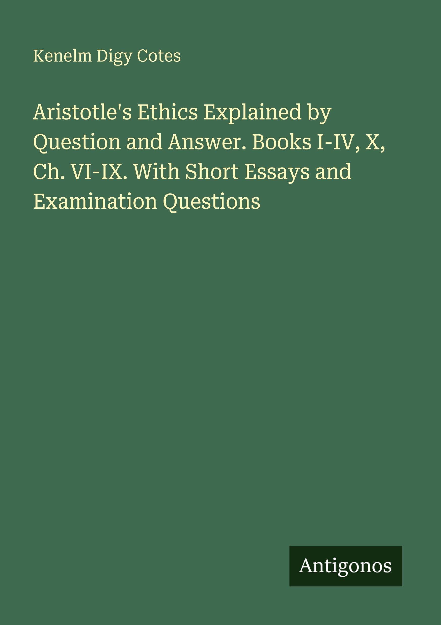 Aristotle's Ethics Explained by Question and Answer. Books I-IV, X, Ch. VI-IX. With Short Essays and Examination Questions Classics