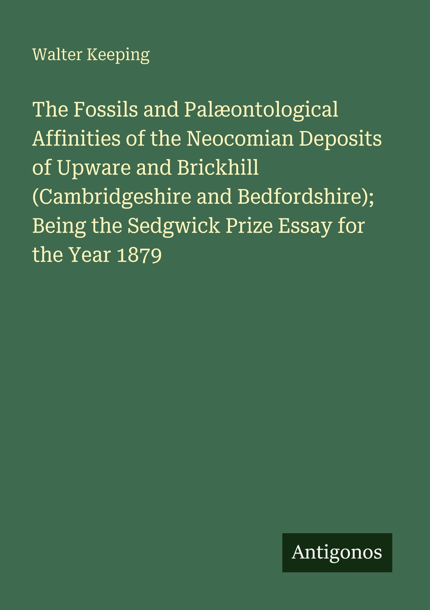 The Fossils and Palæontological Affinities of the Neocomian Deposits of Upware and Brickhill (Cambridgeshire and Bedfordshire); Being the Sedgwick Prize Essay for the Year 1879 Classics