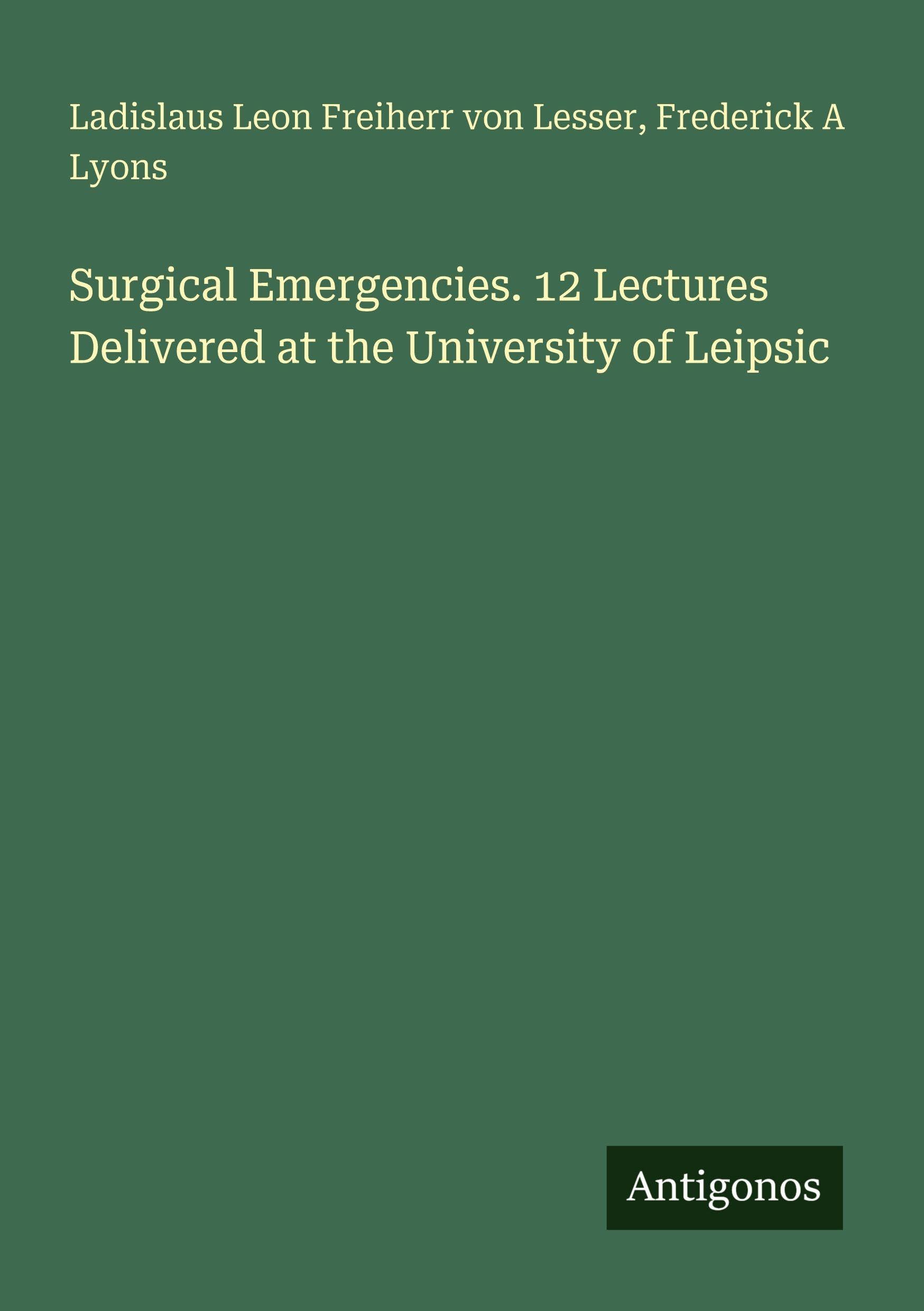 Surgical Emergencies. 12 Lectures Delivered at the University of Leipsic Classics