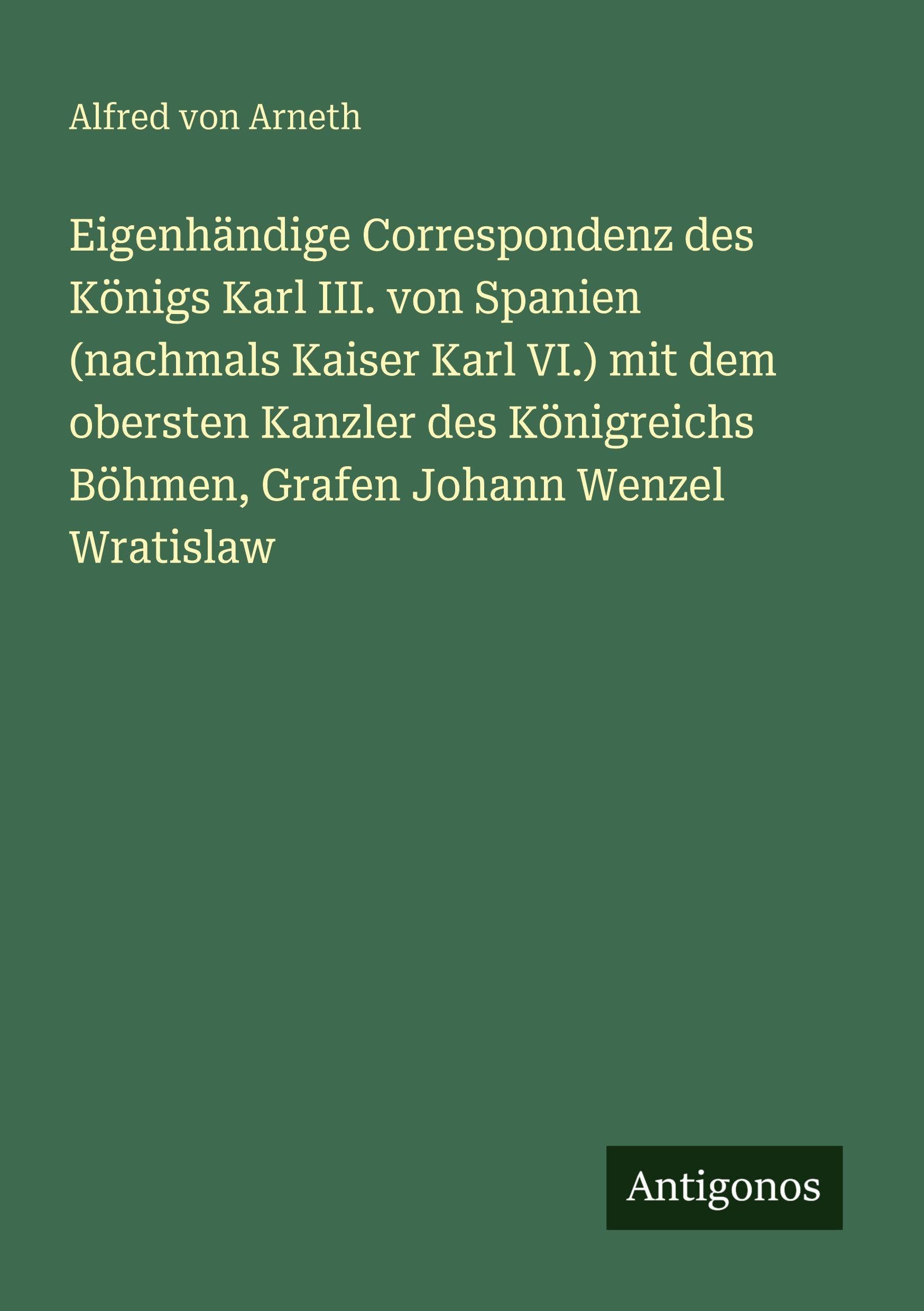 Eigenhändige Correspondenz des Königs Karl III. von Spanien (nachmals Kaiser Karl VI.) mit dem obersten Kanzler des Königreichs Böhmen, Grafen Johann Wenzel Wratislaw Classics