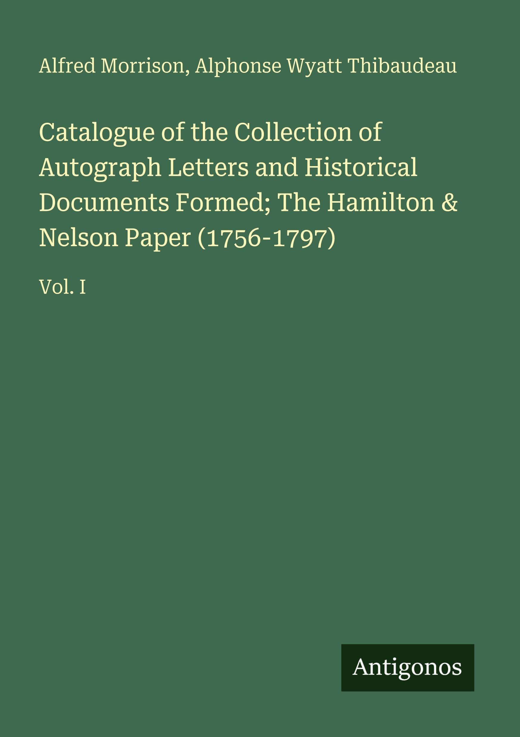 Catalogue of the Collection of Autograph Letters and Historical Documents Formed; The Hamilton & Nelson Paper (1756-1797) Classics