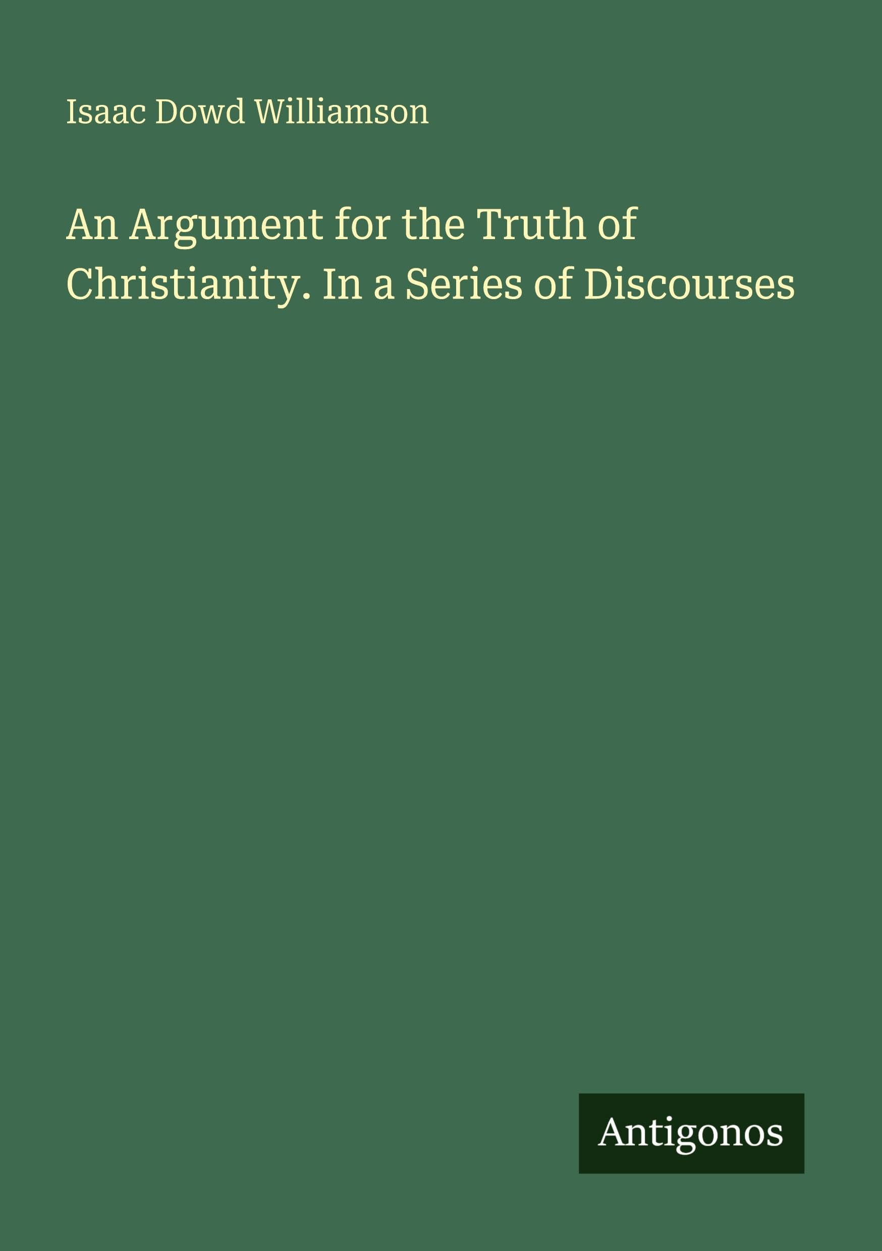An Argument for the Truth of Christianity. In a Series of Discourses Classics