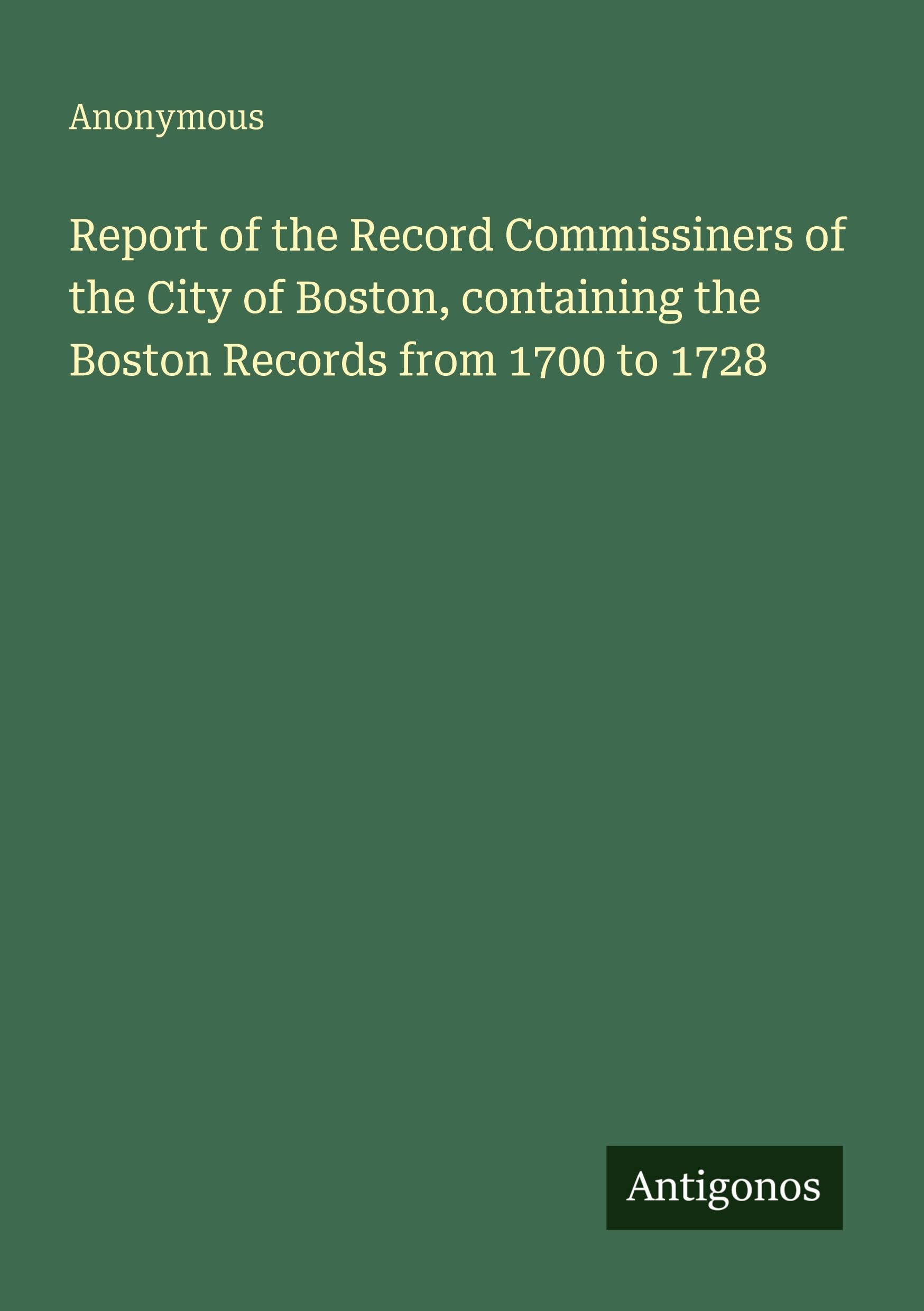 Report of the Record Commissiners of the City of Boston, containing the Boston Records from 1700 to 1728 Classics