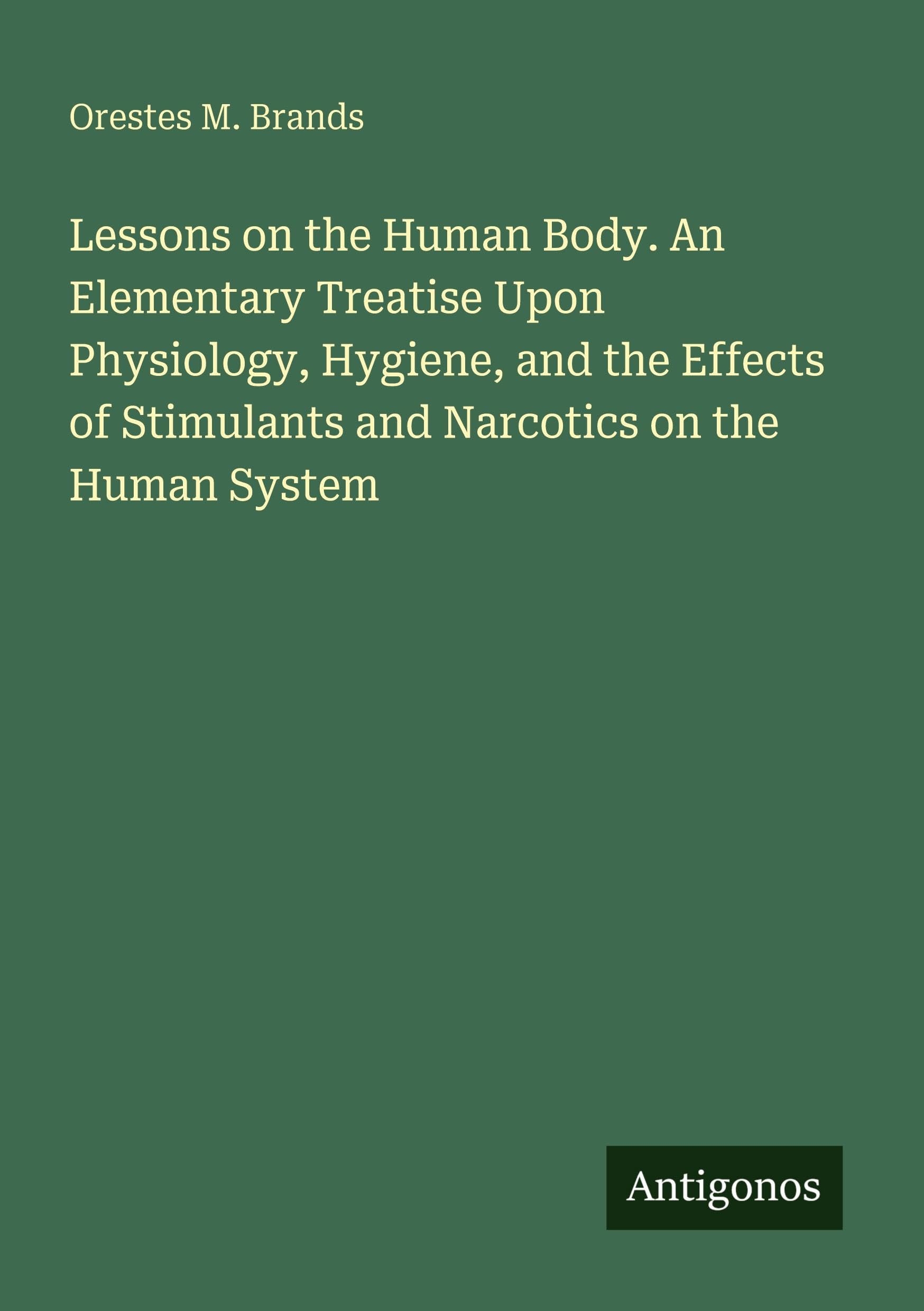Lessons on the Human Body. An Elementary Treatise Upon Physiology, Hygiene, and the Effects of Stimulants and Narcotics on the Human System Classics