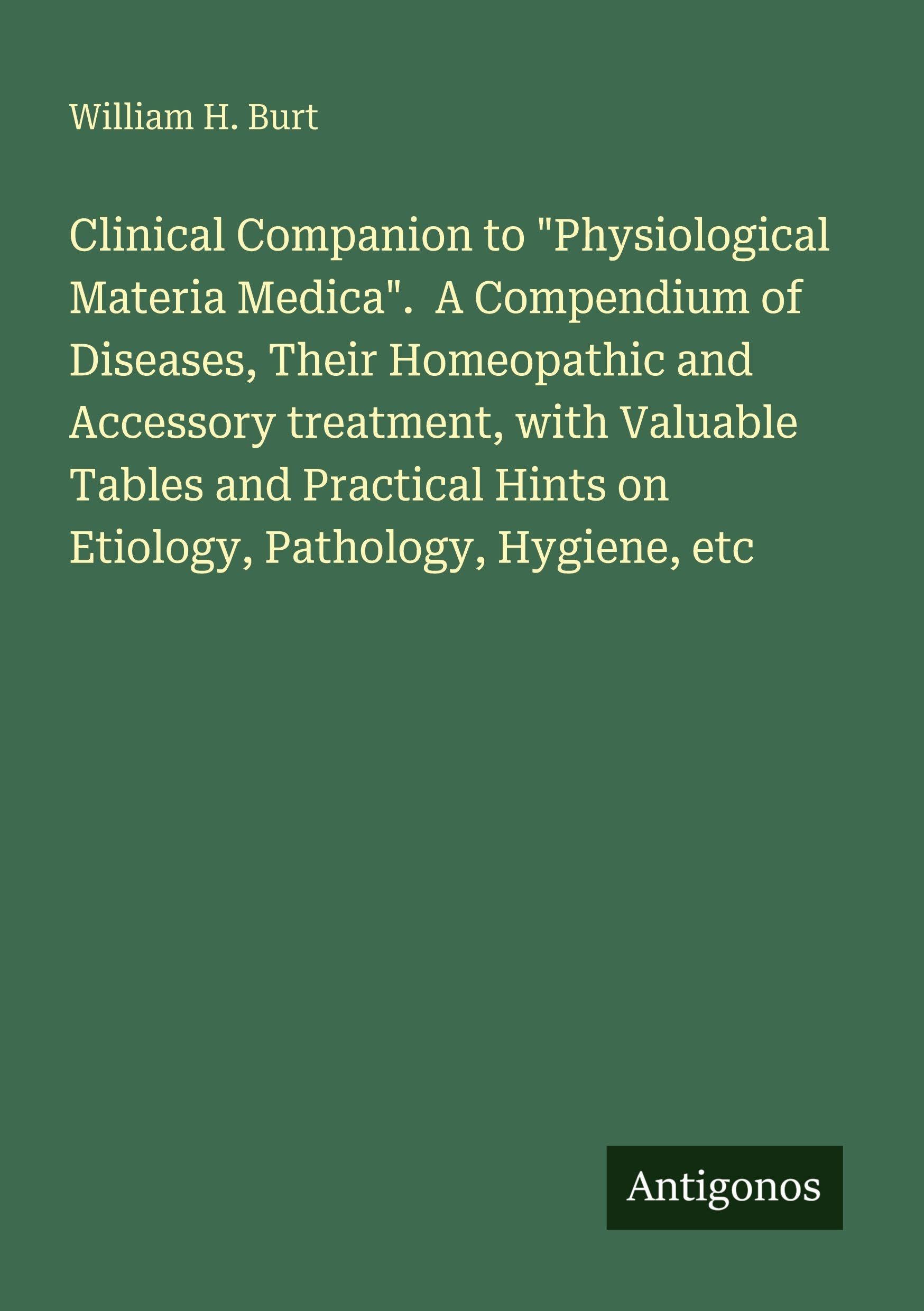Clinical Companion to "Physiological Materia Medica".  A Compendium of Diseases, Their Homeopathic and Accessory treatment, with Valuable Tables and Practical Hints on Etiology, Pathology, Hygiene, etc Classics