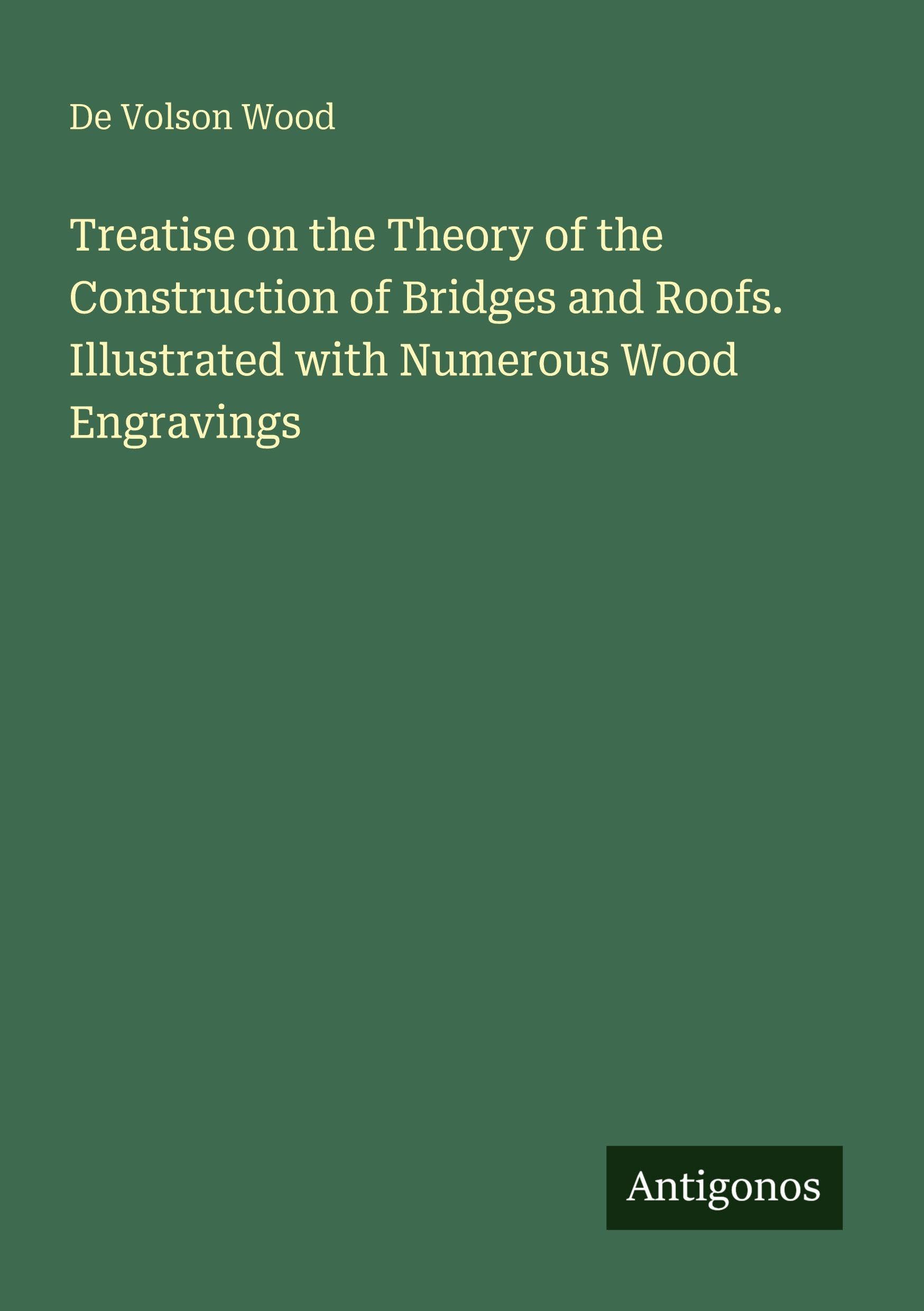 Treatise on the Theory of the Construction of Bridges and Roofs. Illustrated with Numerous Wood Engravings Classics