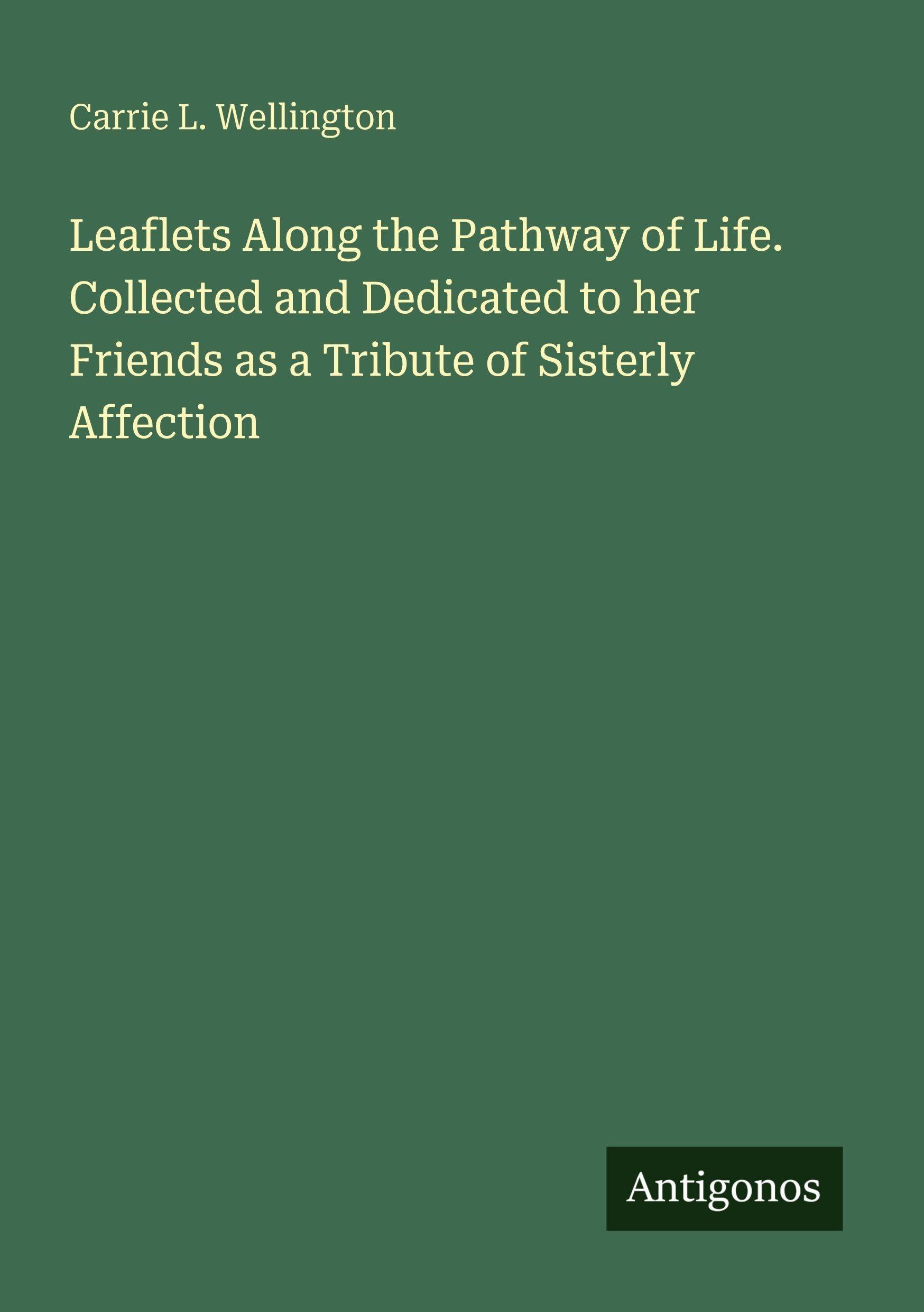 Leaflets Along the Pathway of Life. Collected and Dedicated to her Friends as a Tribute of Sisterly Affection Classics