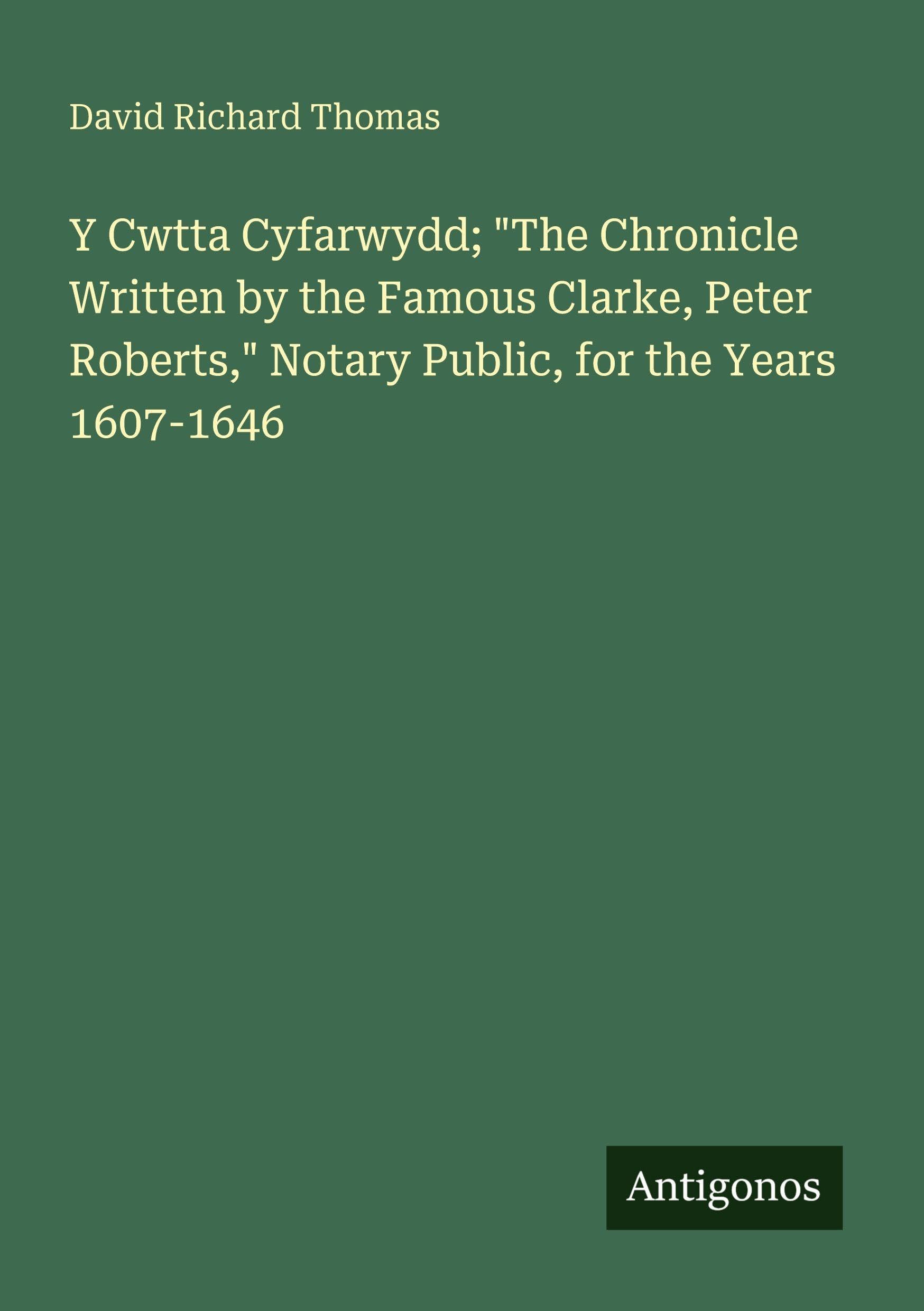 Y Cwtta Cyfarwydd; "The Chronicle Written by the Famous Clarke, Peter Roberts," Notary Public, for the Years 1607-1646 Classics