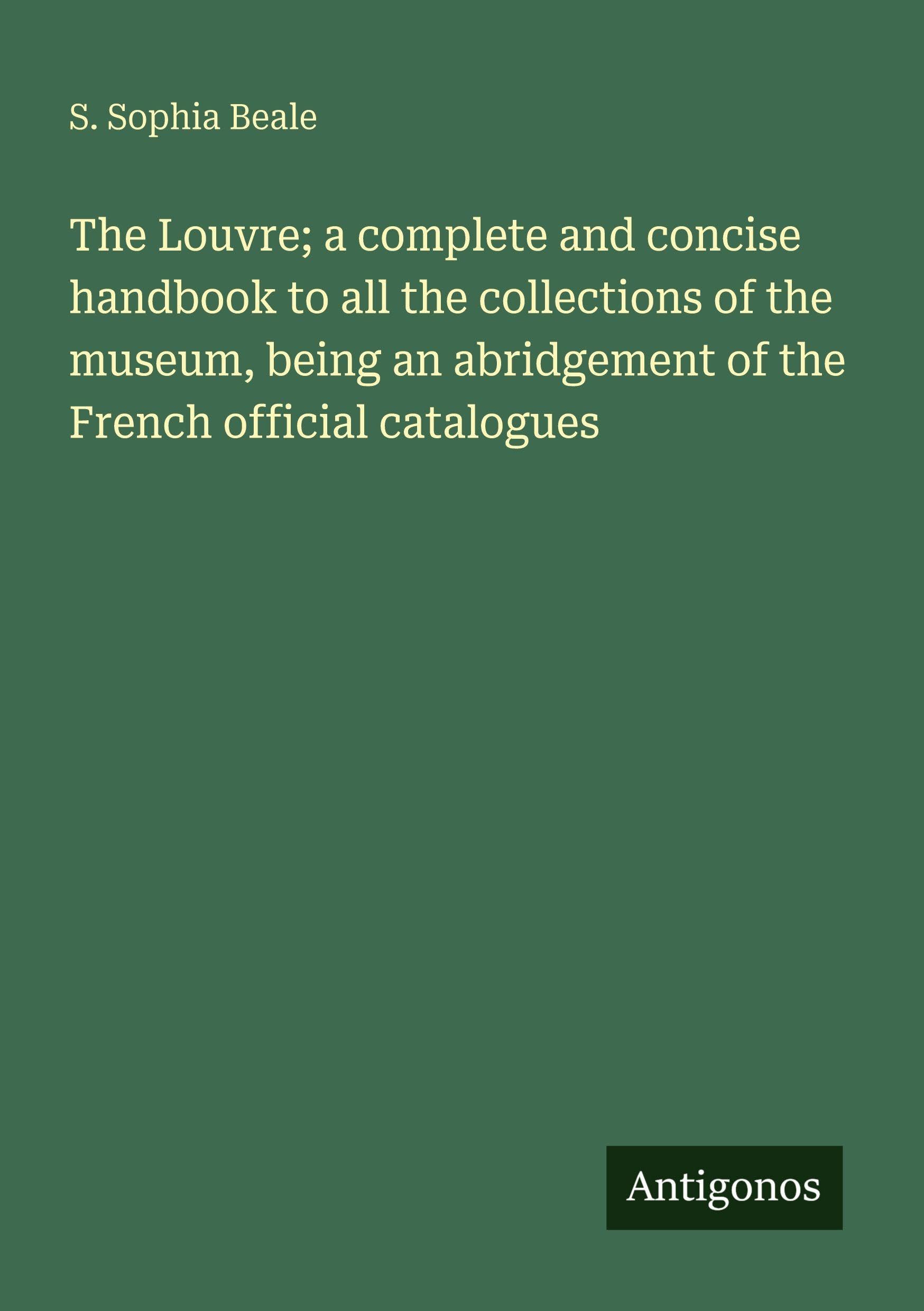 The Louvre; a complete and concise handbook to all the collections of the museum, being an abridgement of the French official catalogues Classics