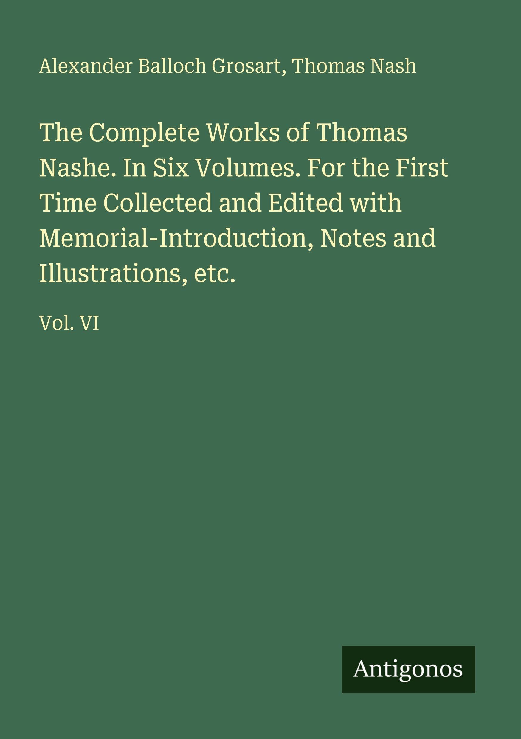 The Complete Works of Thomas Nashe. In Six Volumes. For the First Time Collected and Edited with Memorial-Introduction, Notes and Illustrations, etc. Classics