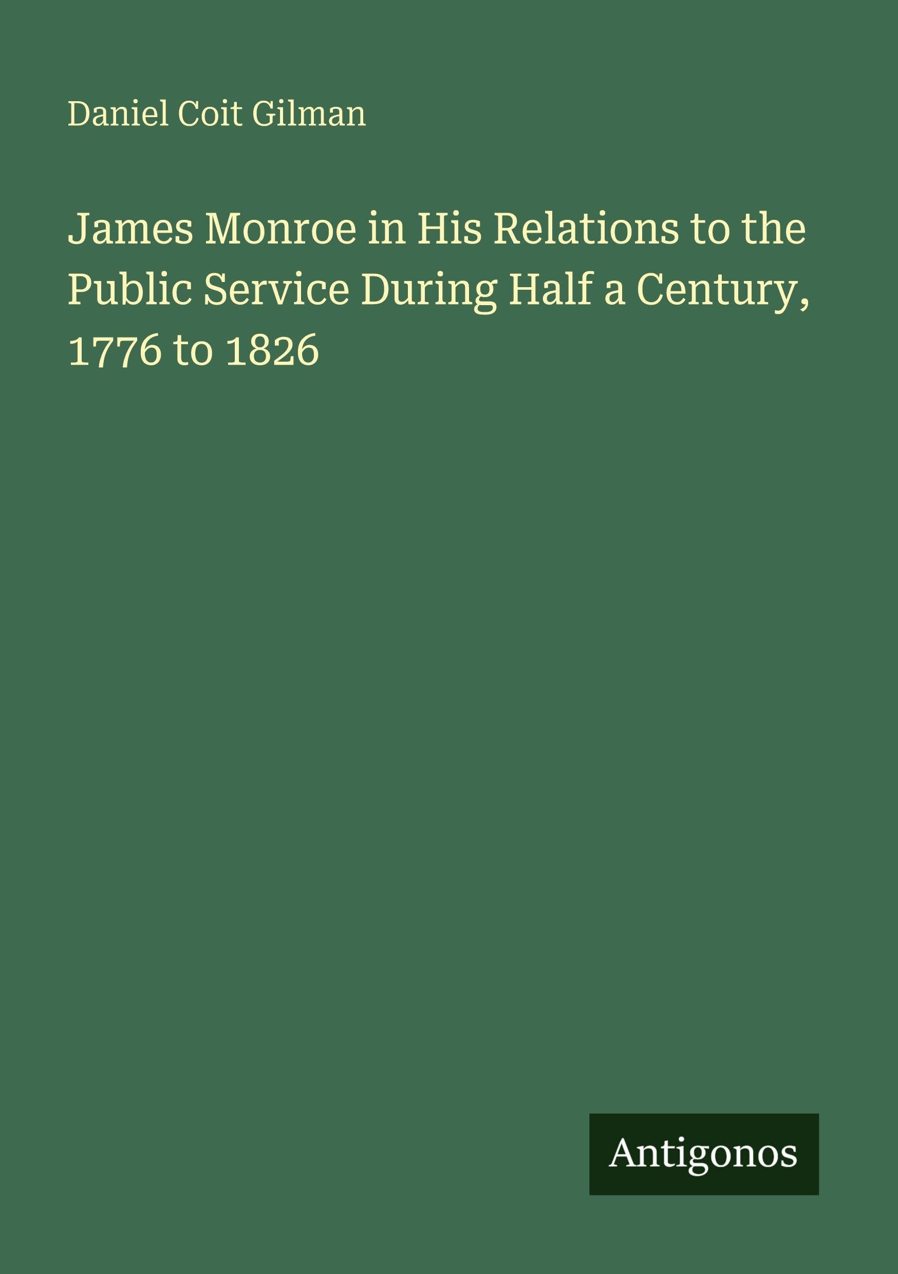 James Monroe in His Relations to the Public Service During Half a Century, 1776 to 1826 Classics