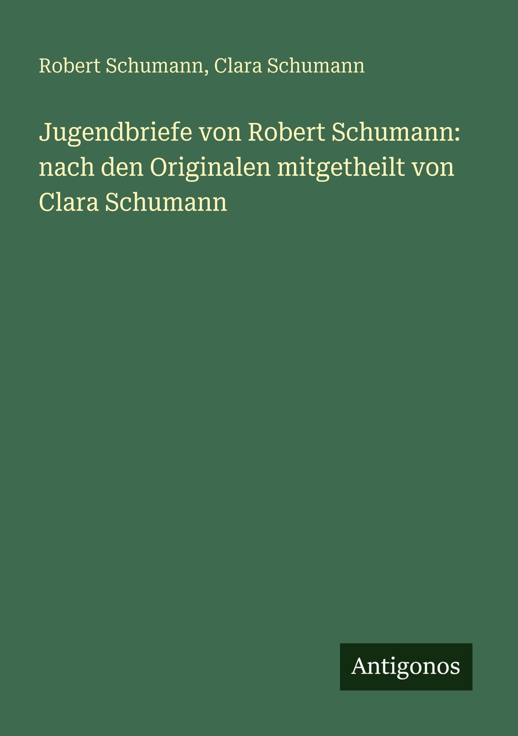 Jugendbriefe von Robert Schumann: nach den Originalen mitgetheilt von Clara Schumann Classics