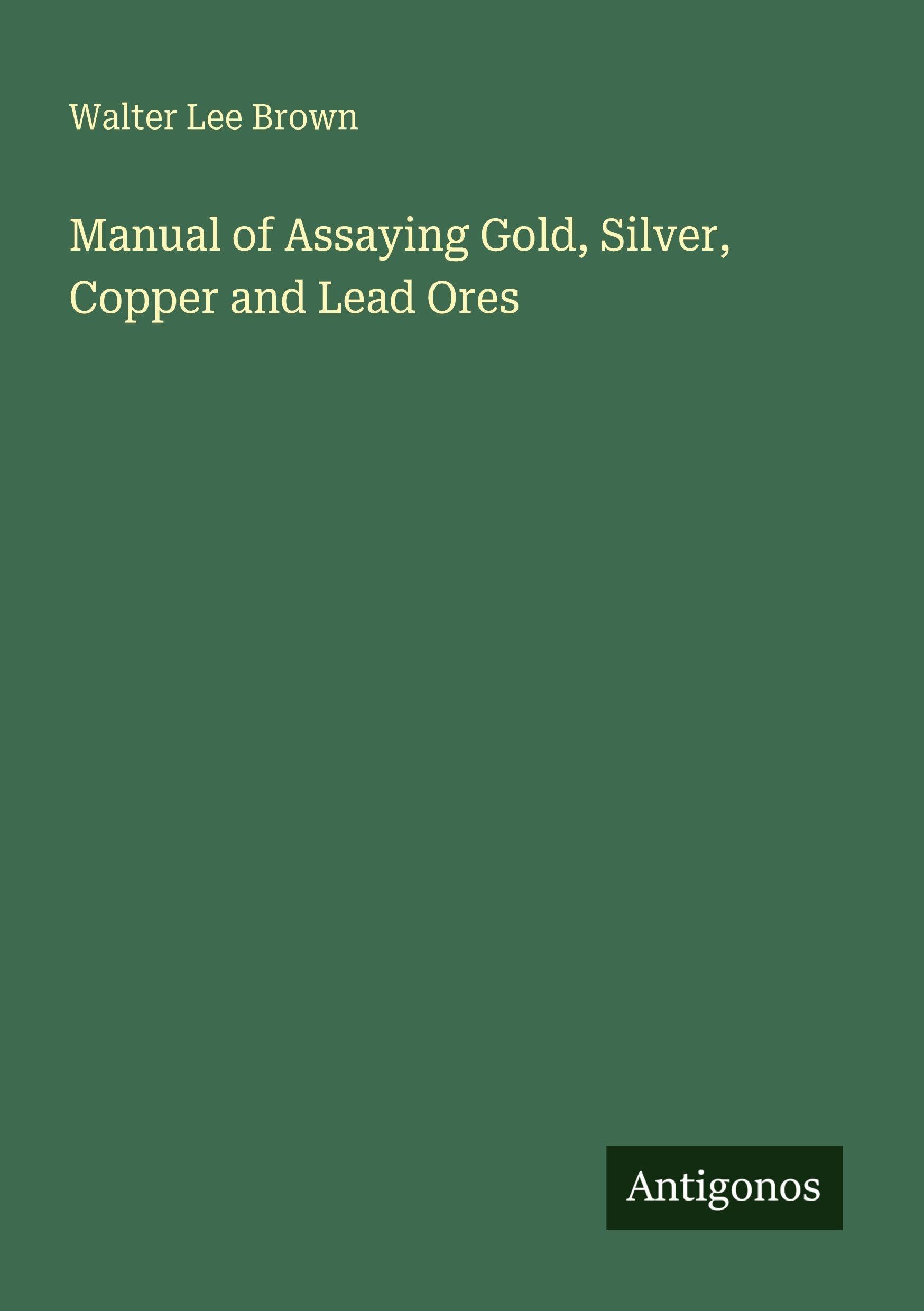 Manual of Assaying Gold, Silver, Copper and Lead Ores Classics