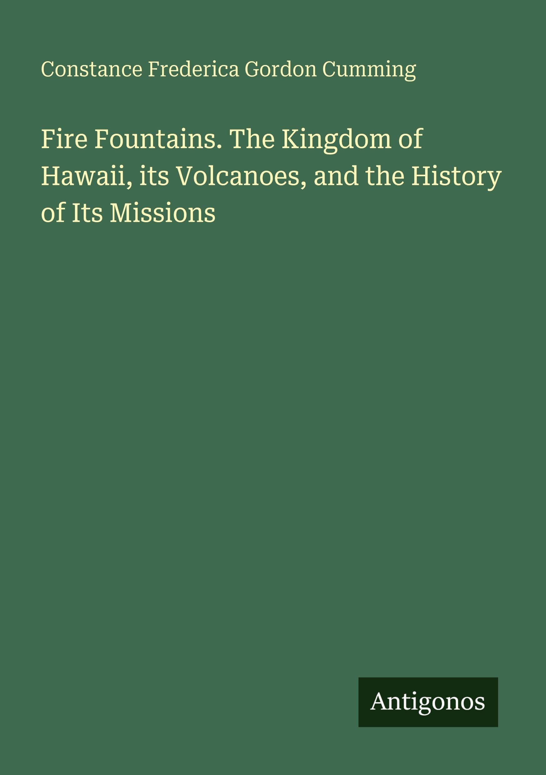 Fire Fountains. The Kingdom of Hawaii, its Volcanoes, and the History of Its Missions Classics