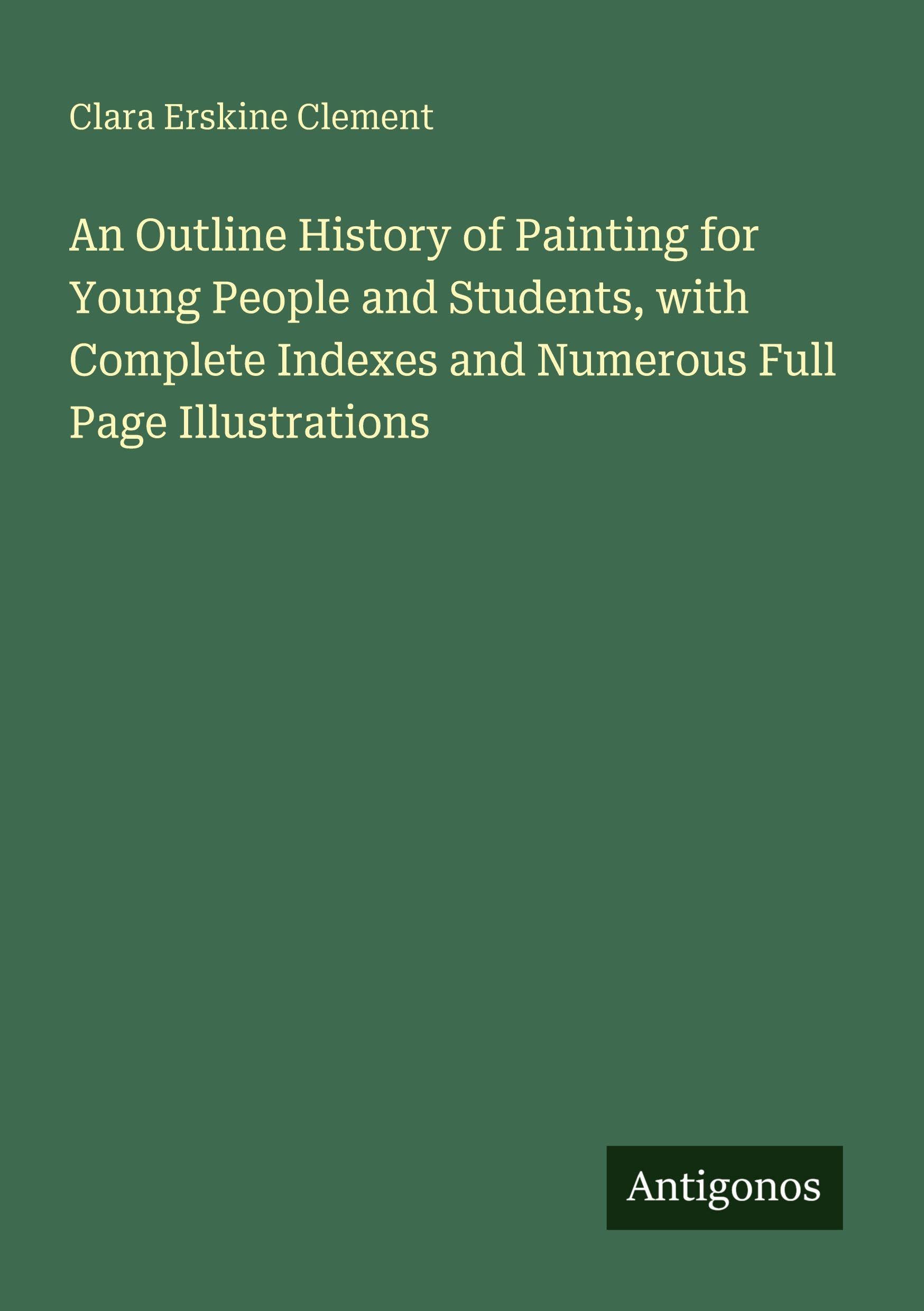 An Outline History of Painting for Young People and Students, with Complete Indexes and Numerous Full Page Illustrations Classics