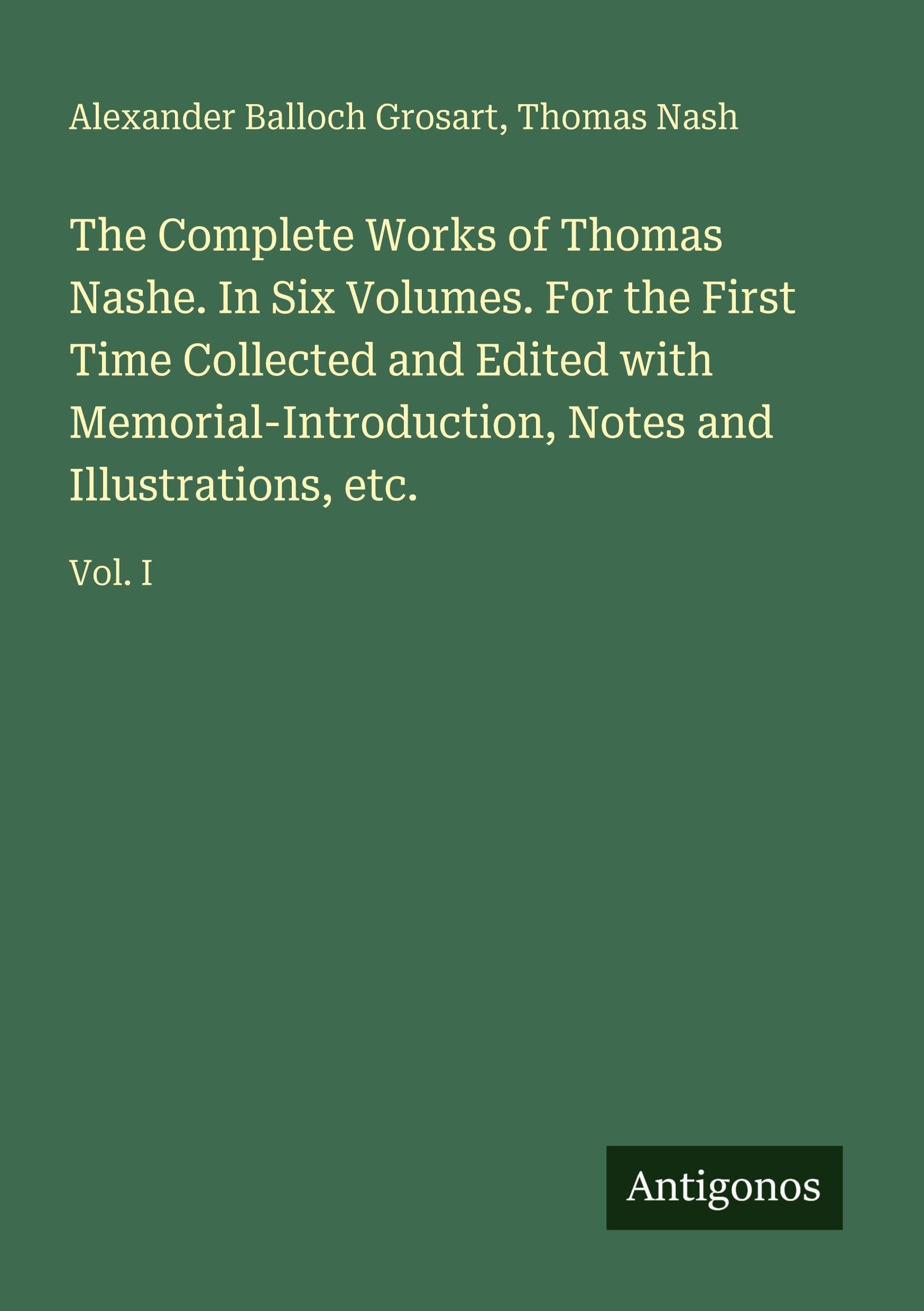 The Complete Works of Thomas Nashe. In Six Volumes. For the First Time Collected and Edited with Memorial-Introduction, Notes and Illustrations, etc. Classics
