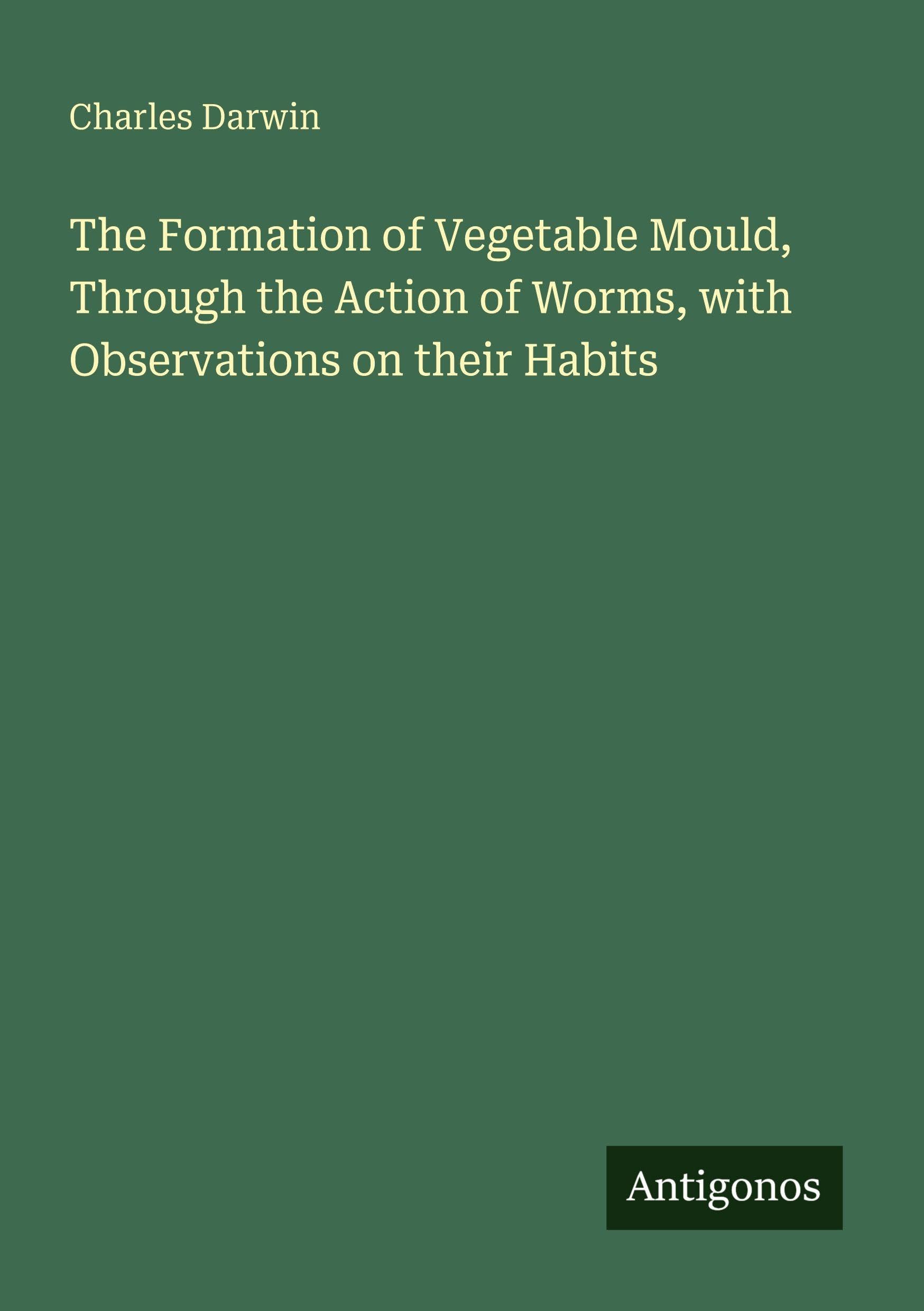 The Formation of Vegetable Mould, Through the Action of Worms, with Observations on their Habits Classics