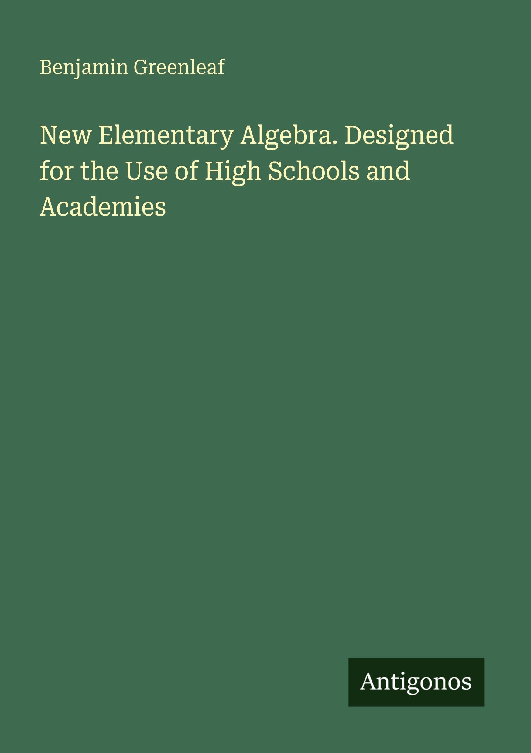 New Elementary Algebra. Designed for the Use of High Schools and Academies Classics