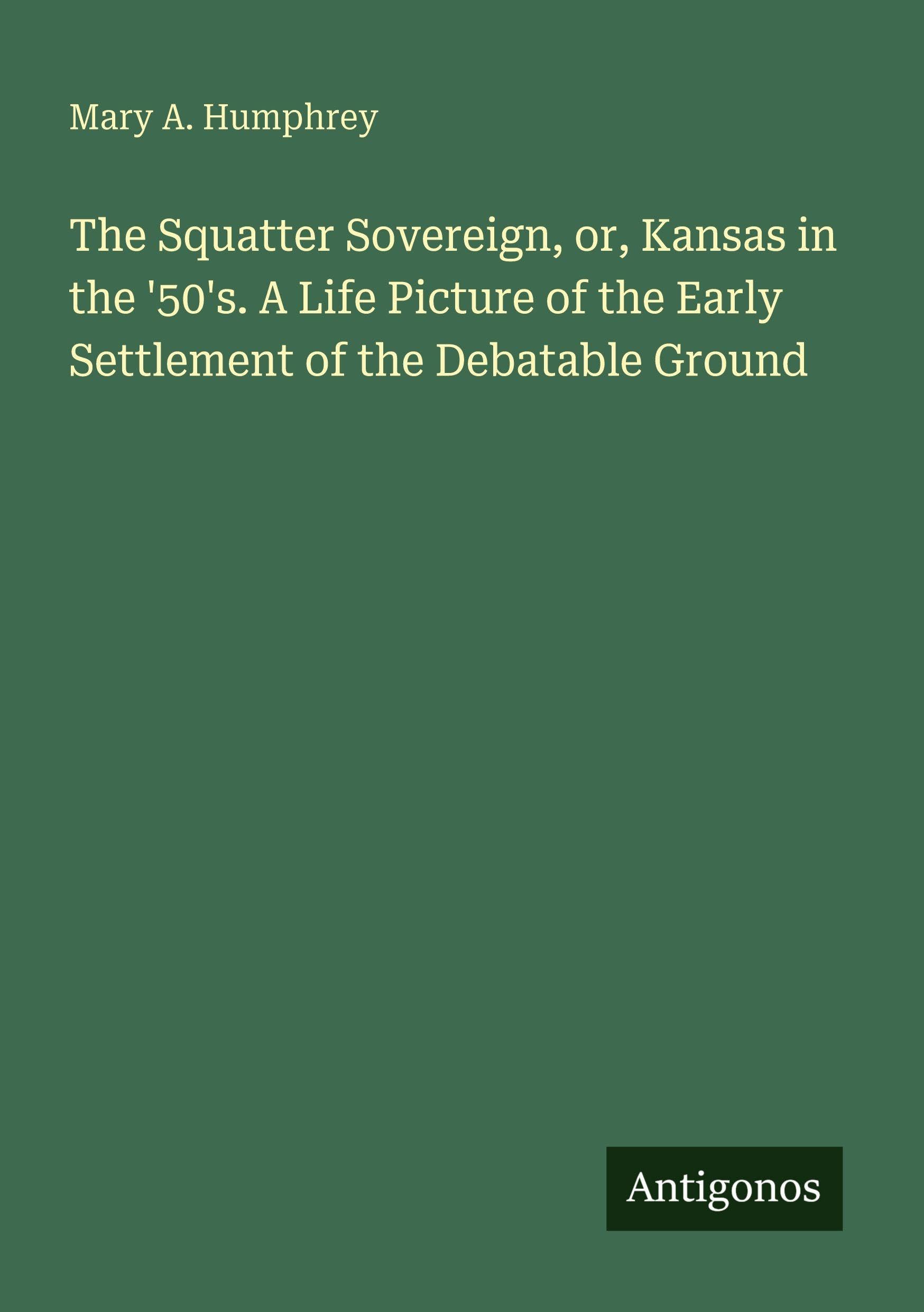 The Squatter Sovereign, or, Kansas in the '50's. A Life Picture of the Early Settlement of the Debatable Ground Classics