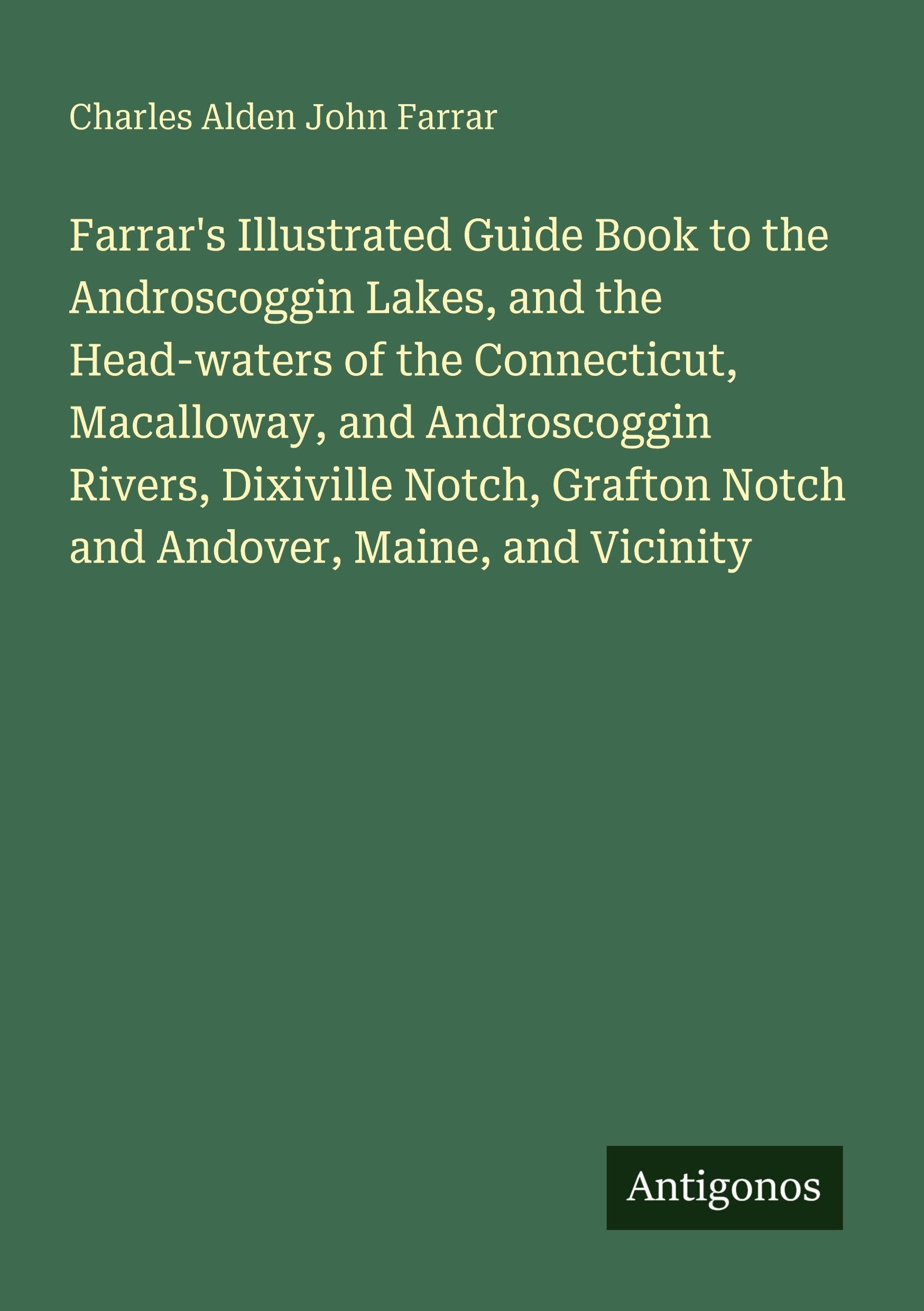 Farrar's Illustrated Guide Book to the Androscoggin Lakes, and the Head-waters of the Connecticut, Macalloway, and Androscoggin Rivers, Dixiville Notch, Grafton Notch and Andover, Maine, and Vicinity Classics