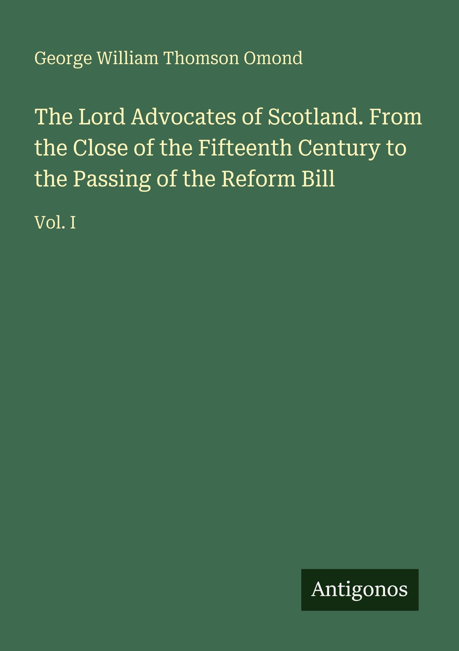 The Lord Advocates of Scotland. From the Close of the Fifteenth Century to the Passing of the Reform Bill Classics