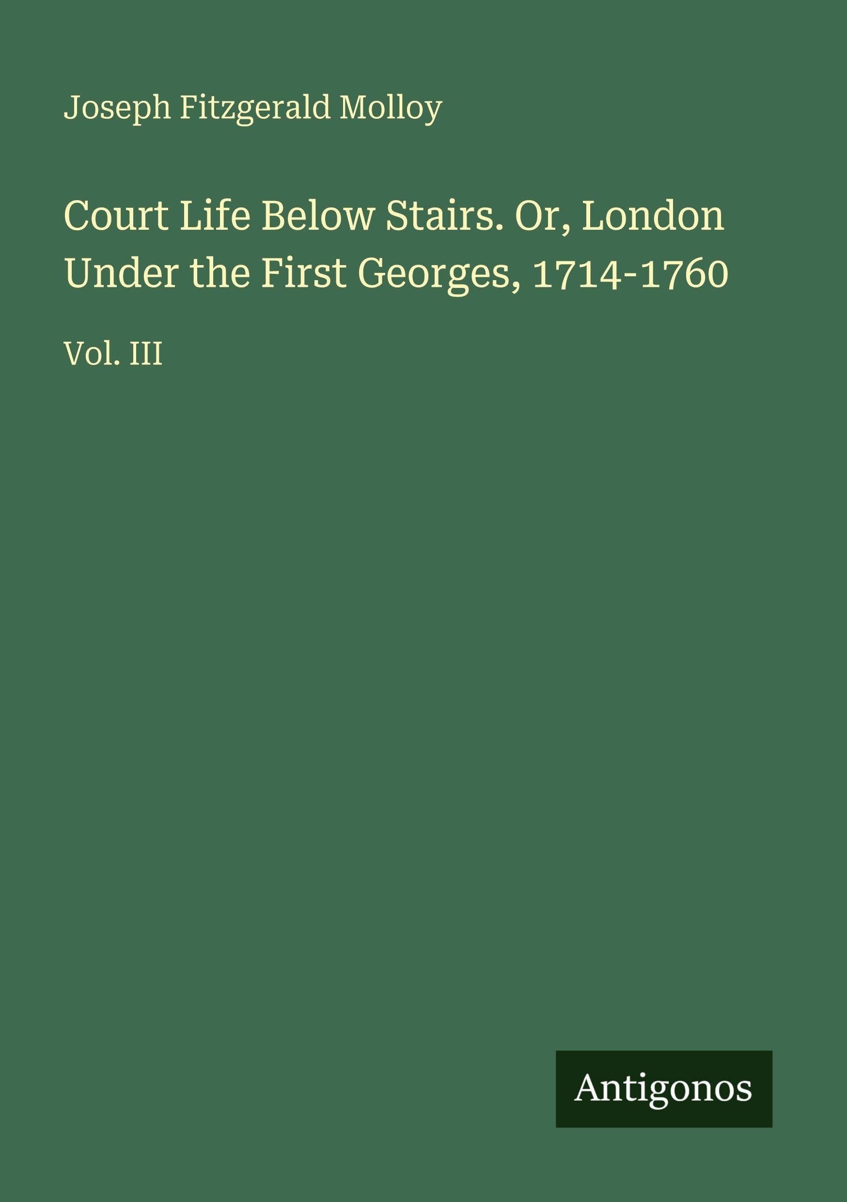 Court Life Below Stairs. Or, London Under the First Georges, 1714-1760 Classics