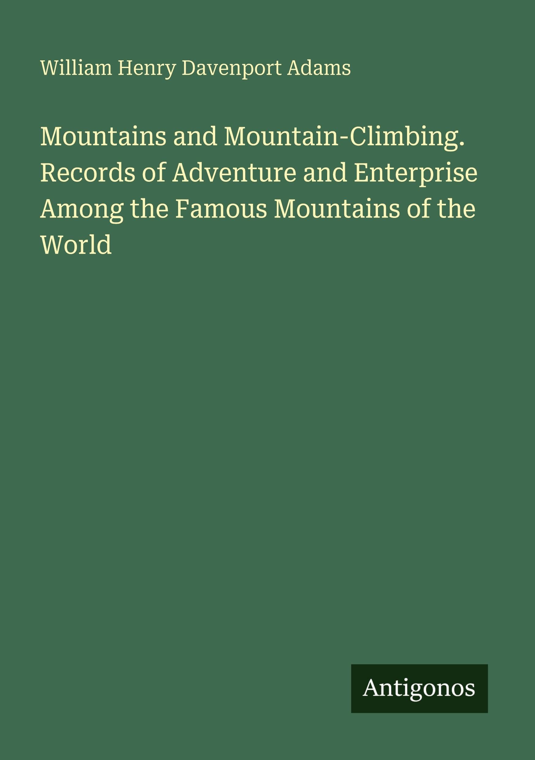Mountains and Mountain-Climbing. Records of Adventure and Enterprise Among the Famous Mountains of the World Classics