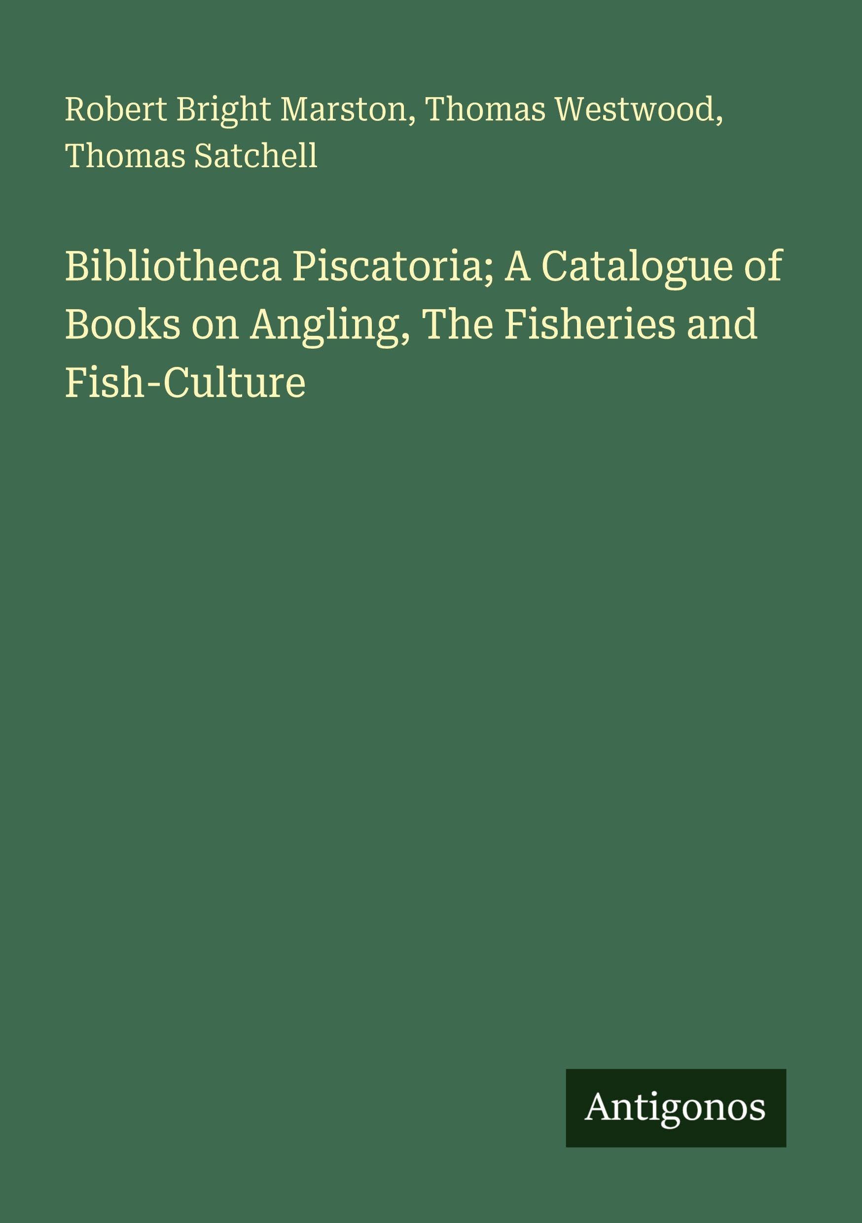 Bibliotheca Piscatoria; A Catalogue of Books on Angling, The Fisheries and Fish-Culture Classics