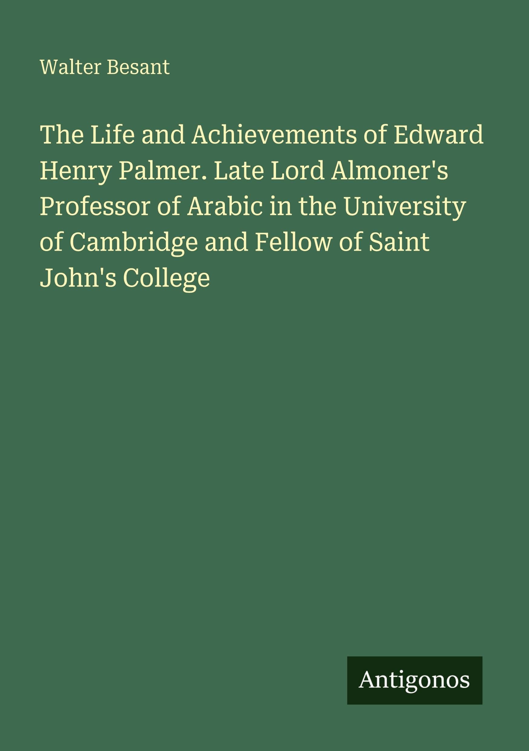 The Life and Achievements of Edward Henry Palmer. Late Lord Almoner's Professor of Arabic in the University of Cambridge and Fellow of Saint John's College Classics