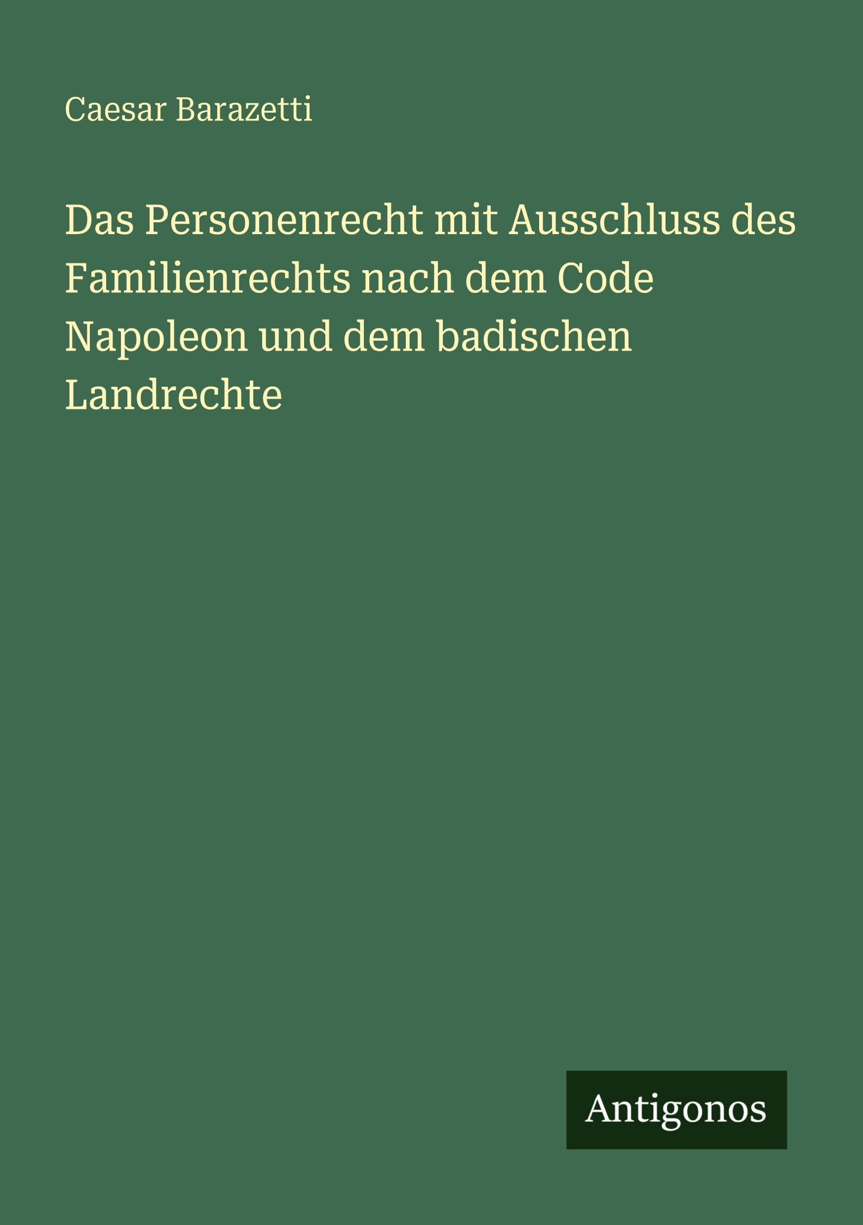 Das Personenrecht mit Ausschluss des Familienrechts nach dem Code Napoleon und dem badischen Landrechte Classics