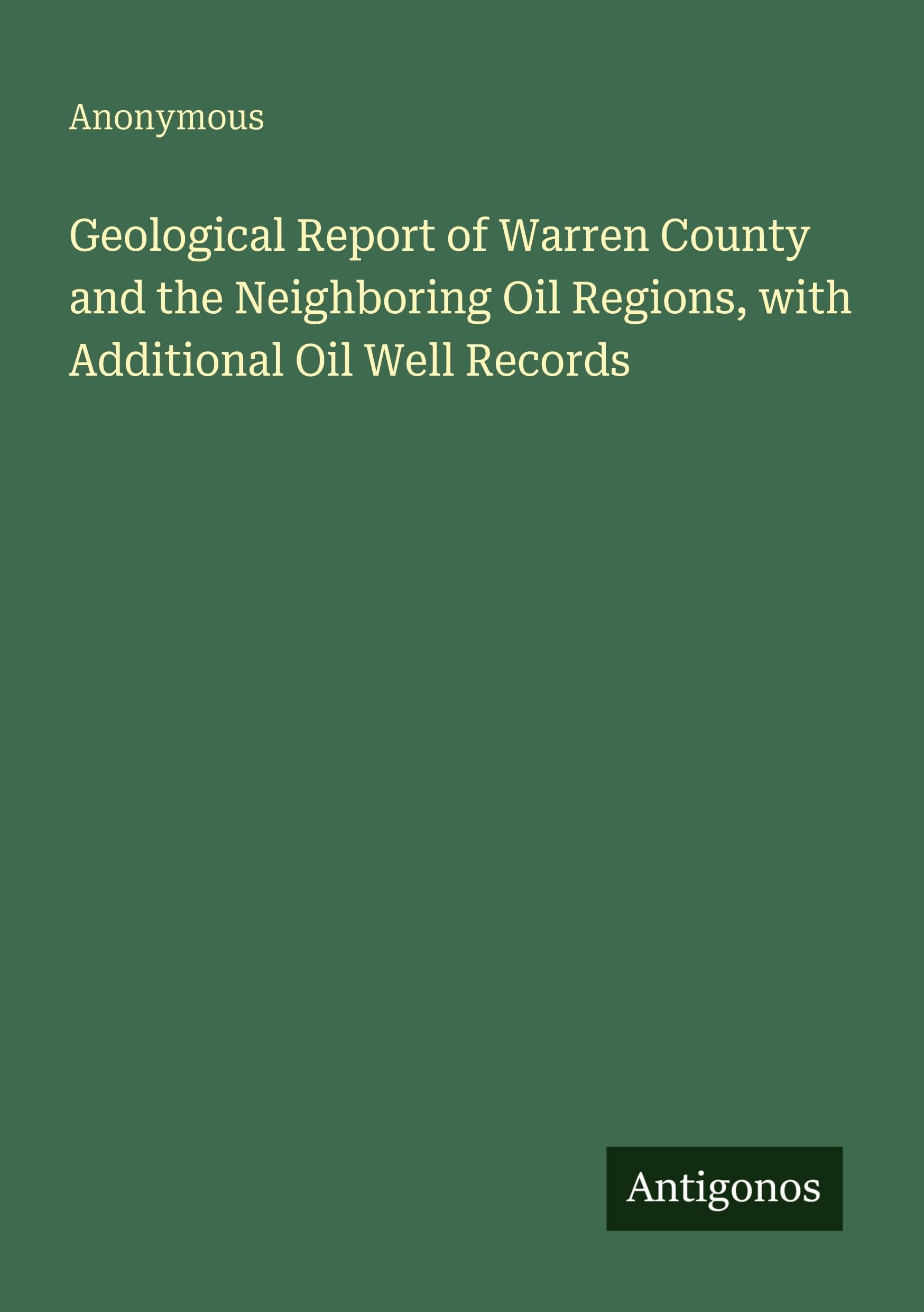 Geological Report of Warren County and the Neighboring Oil Regions, with Additional Oil Well Records Classics