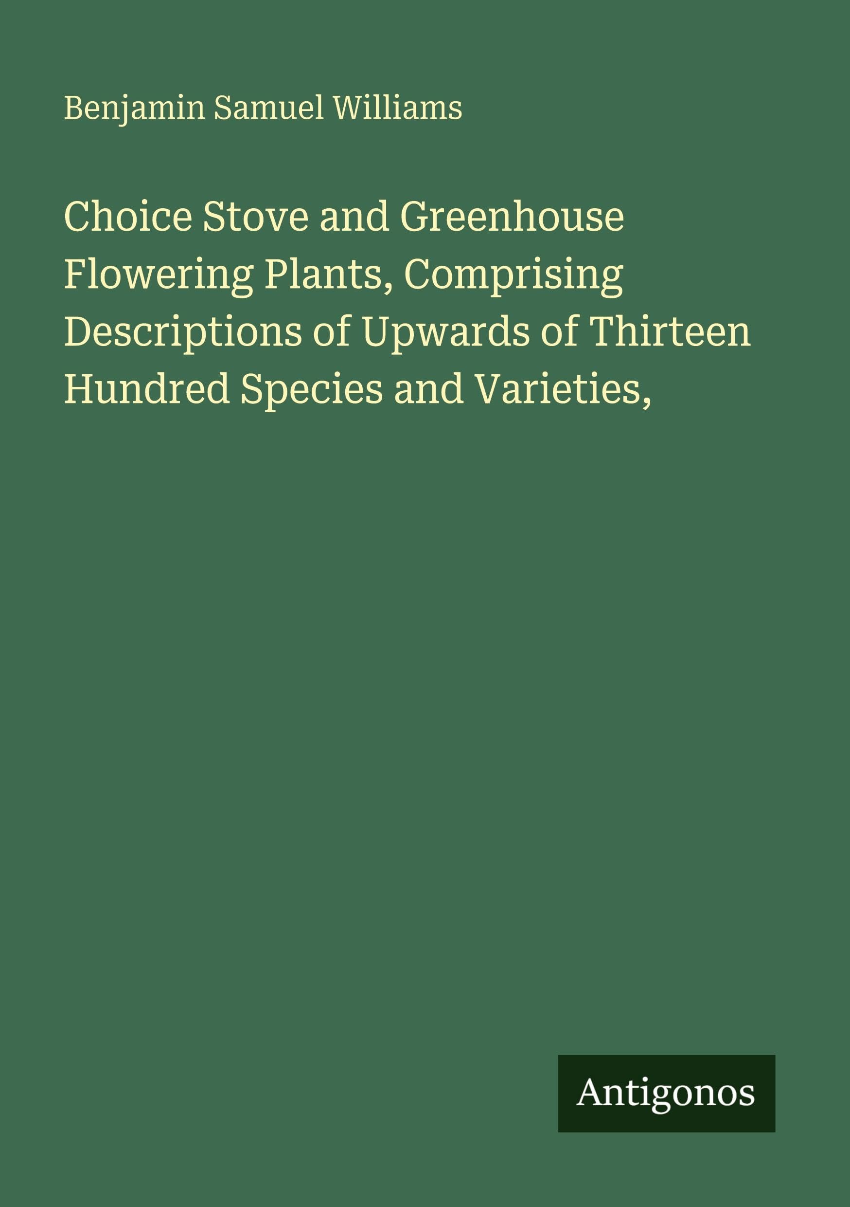 Choice Stove and Greenhouse Flowering Plants, Comprising Descriptions of Upwards of Thirteen Hundred Species and Varieties, Classics