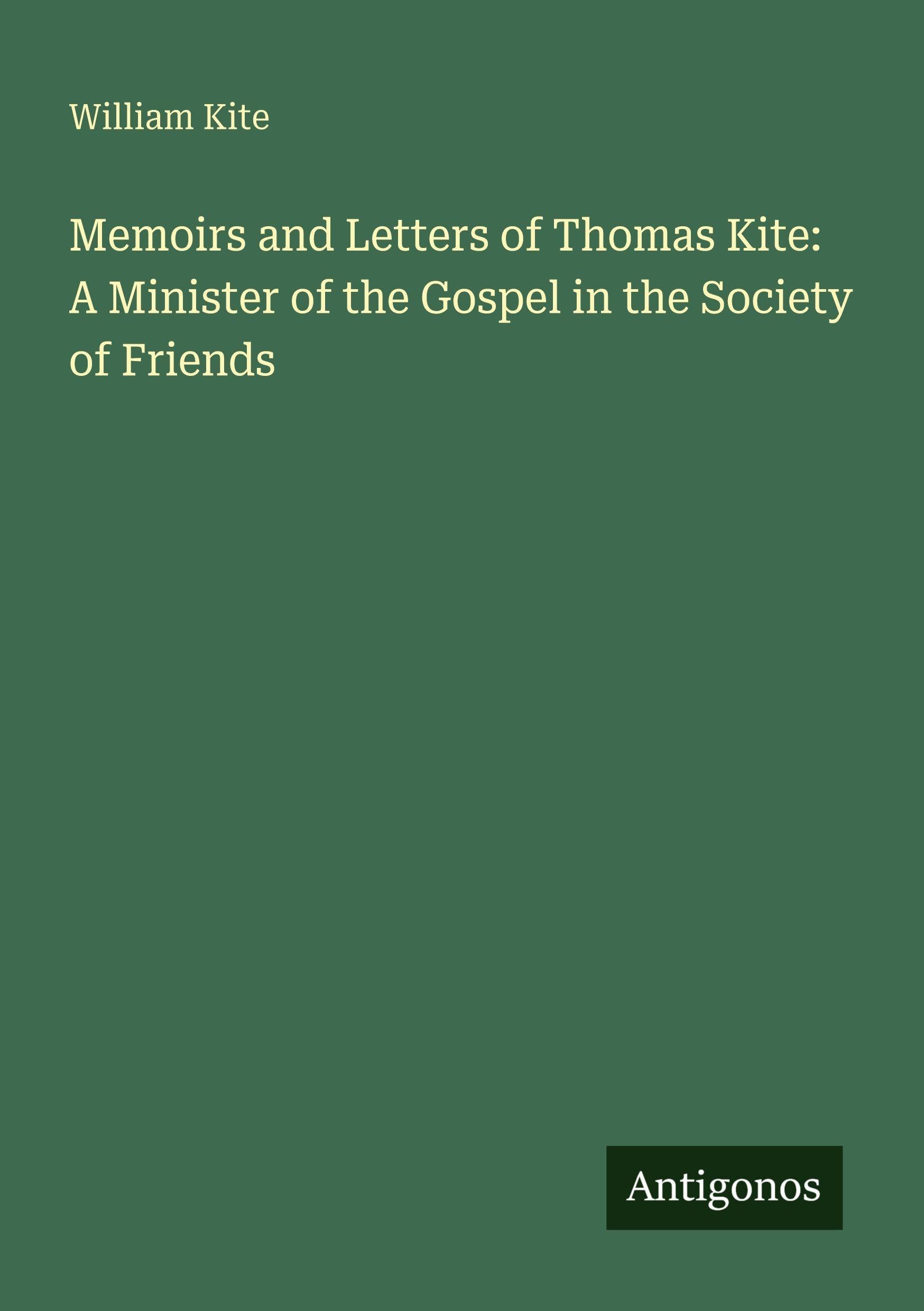 Memoirs and Letters of Thomas Kite: A Minister of the Gospel in the Society of Friends Classics